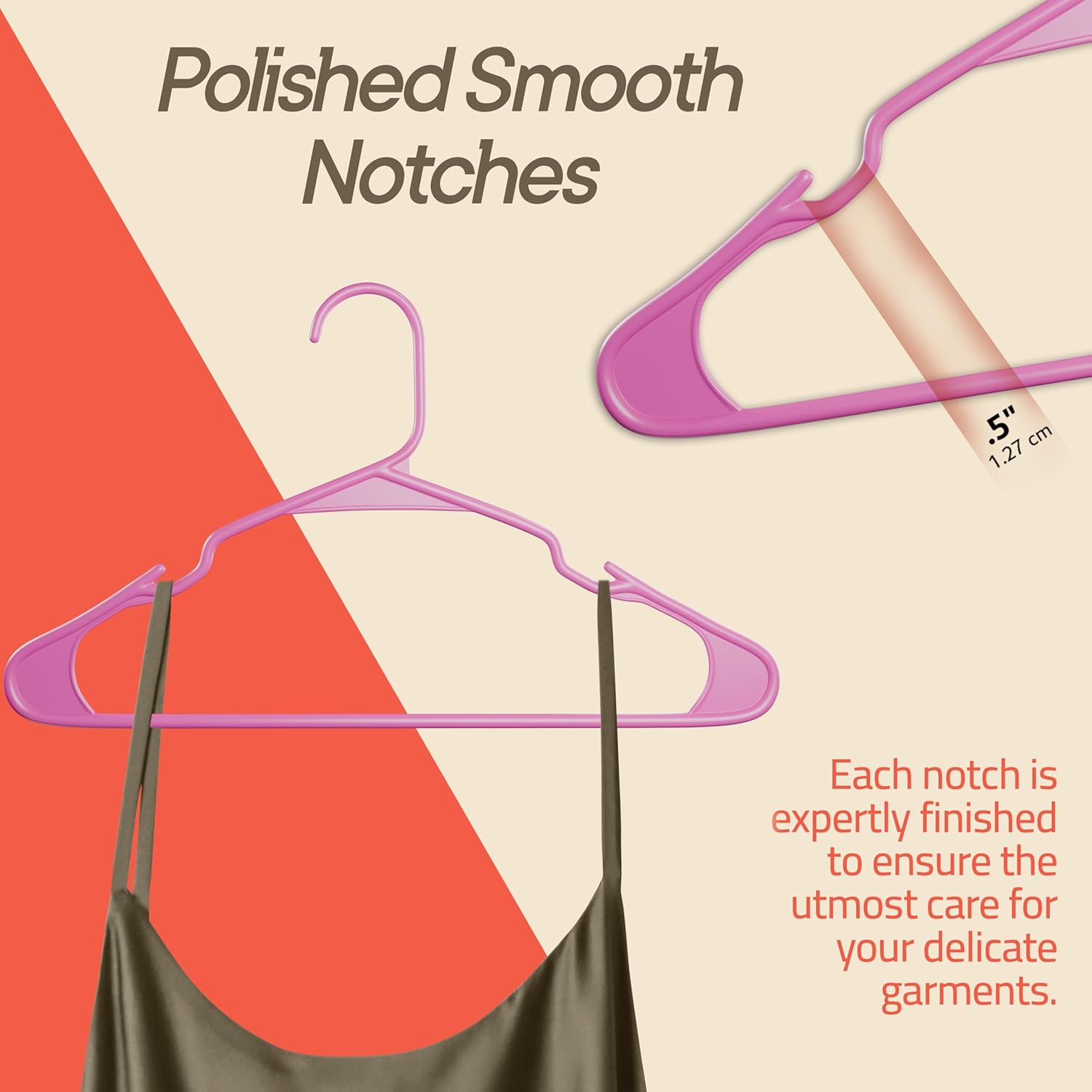 Polished Smooth Notches. Each notch is expertly finished to ensure the utmost care for your delicate garments.