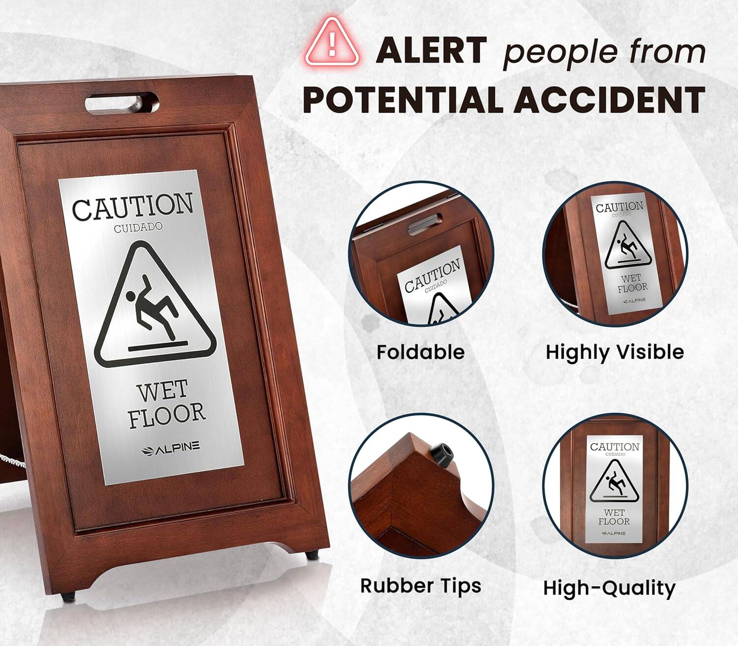 ALERT people from POTENTIAL ACCIDENT
CAUTION CUIDADO
WET FLOOR
ALPINE
Foldable
Highly Visible
Rubber Tips
High-Quality