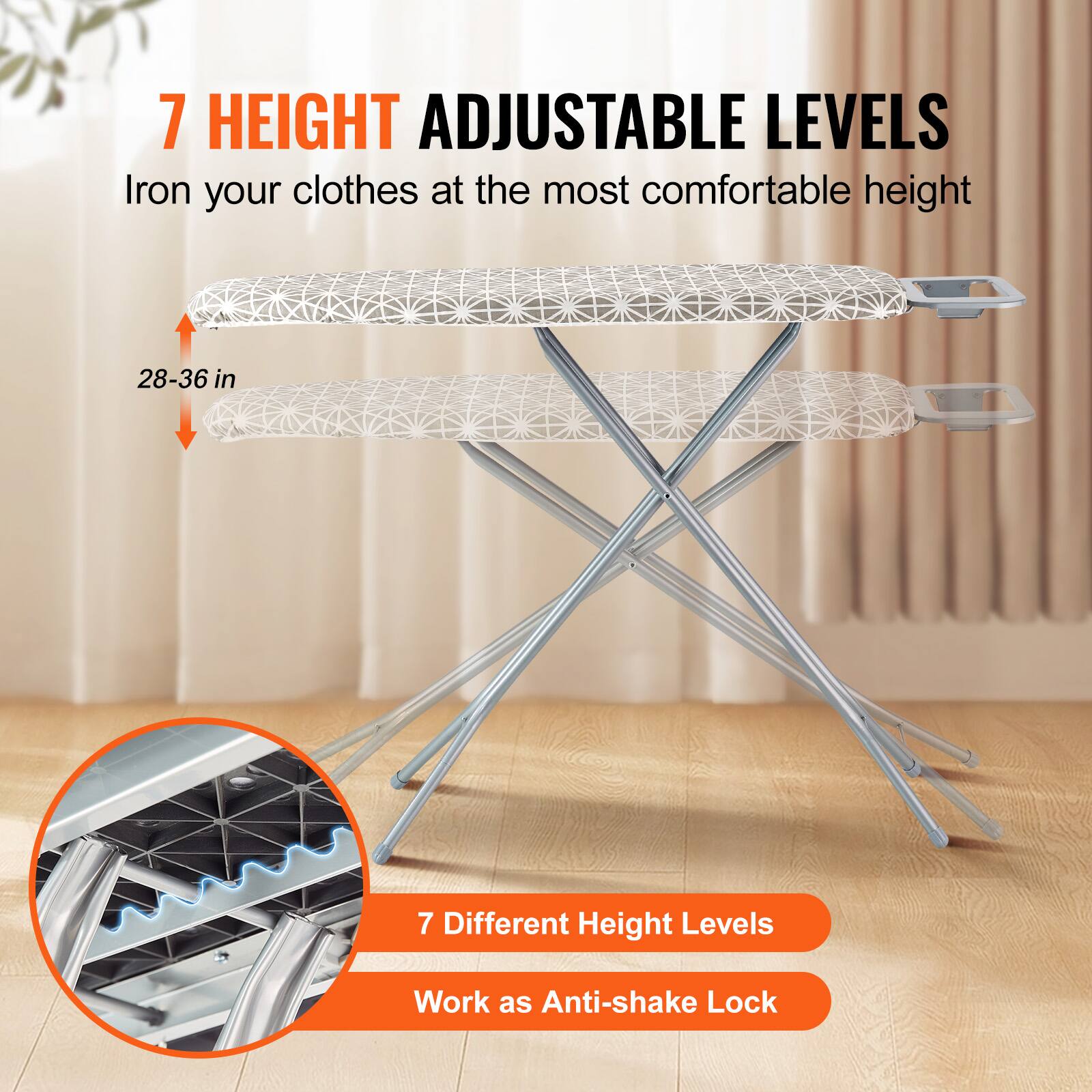 7 HEIGHT ADJUSTABLE LEVELS
Iron your clothes at the most comfortable height
28-36 in
7 Different Height Levels
Work as Anti-shake Lock
