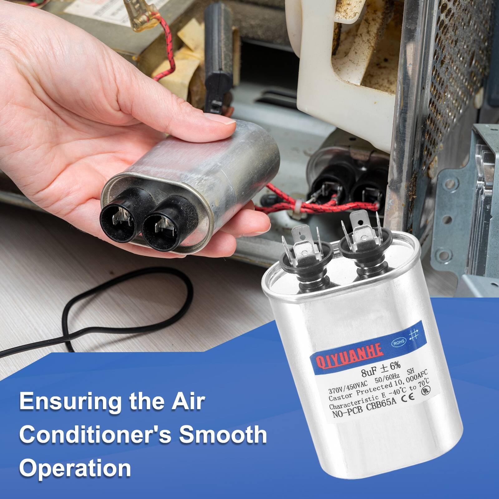 ROHS QIYUANHE  
8uF ± 6%  
50/60Hz  
10,000AFC  
370V/450VAC  
370V Protected  
E -40°C to 70°C  
Caster Characteristic  
NO-PCB CBB65A  
Ensuring the Air Conditioner's Smooth Operation