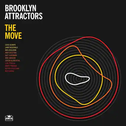 BROOKLYN ATTRACTORS
THE MOVE
EDDIE OCAMPO
LARRY MCDONALD
DAN JESLOHN
ANDY BASSFORD
MATT KURSMARK
MIKE SARASON
GIDEON BLUMENTHAL
LUKE PENELLA
ANANT PRADHAN
BUFORD O'SULLIVAN
RICH GRAIKO
JUMP UP