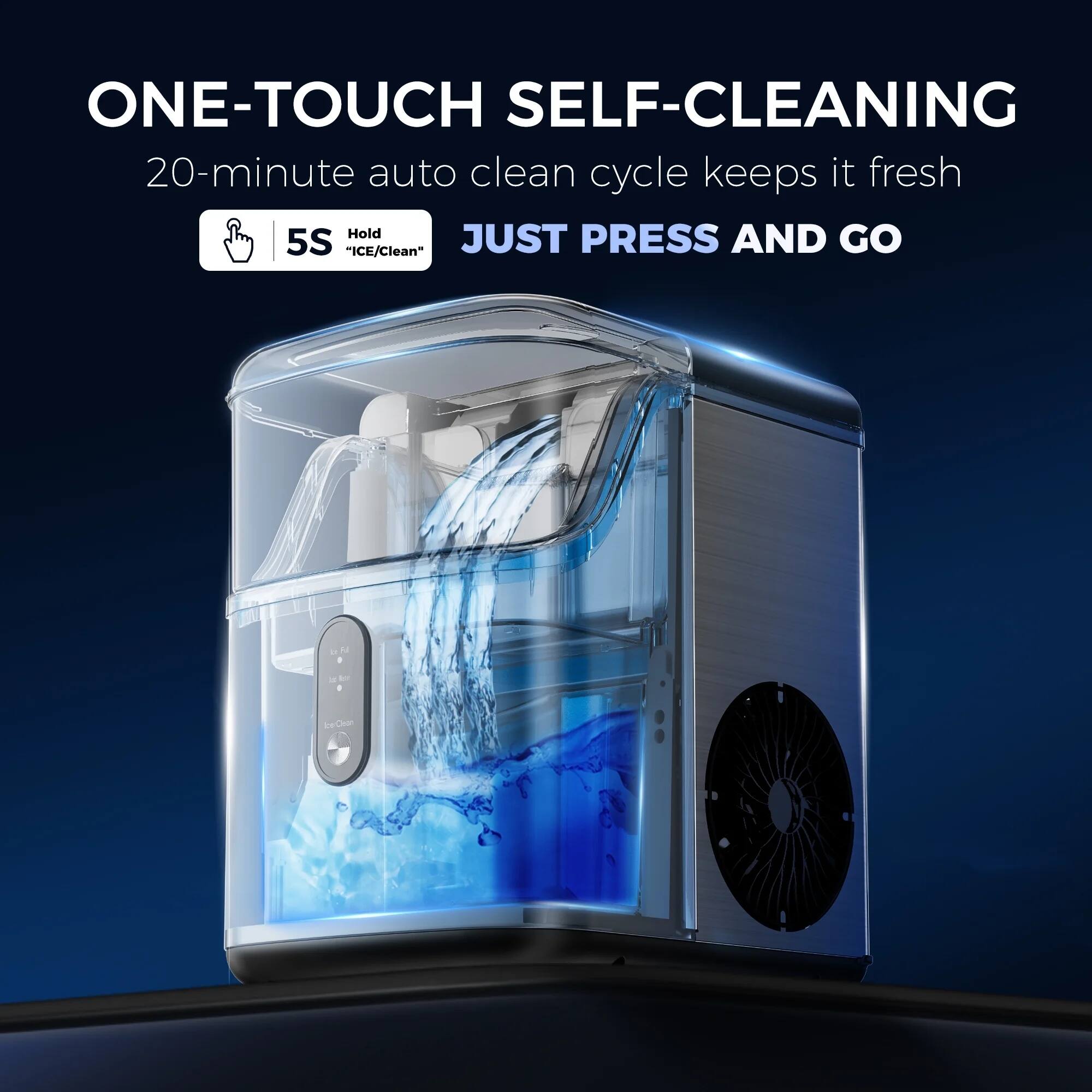 ONE-TOUCH SELF-CLEANING  
20-minute auto clean cycle keeps it fresh  

Hold 5S "ICE/Clean"  
JUST PRESS AND GO