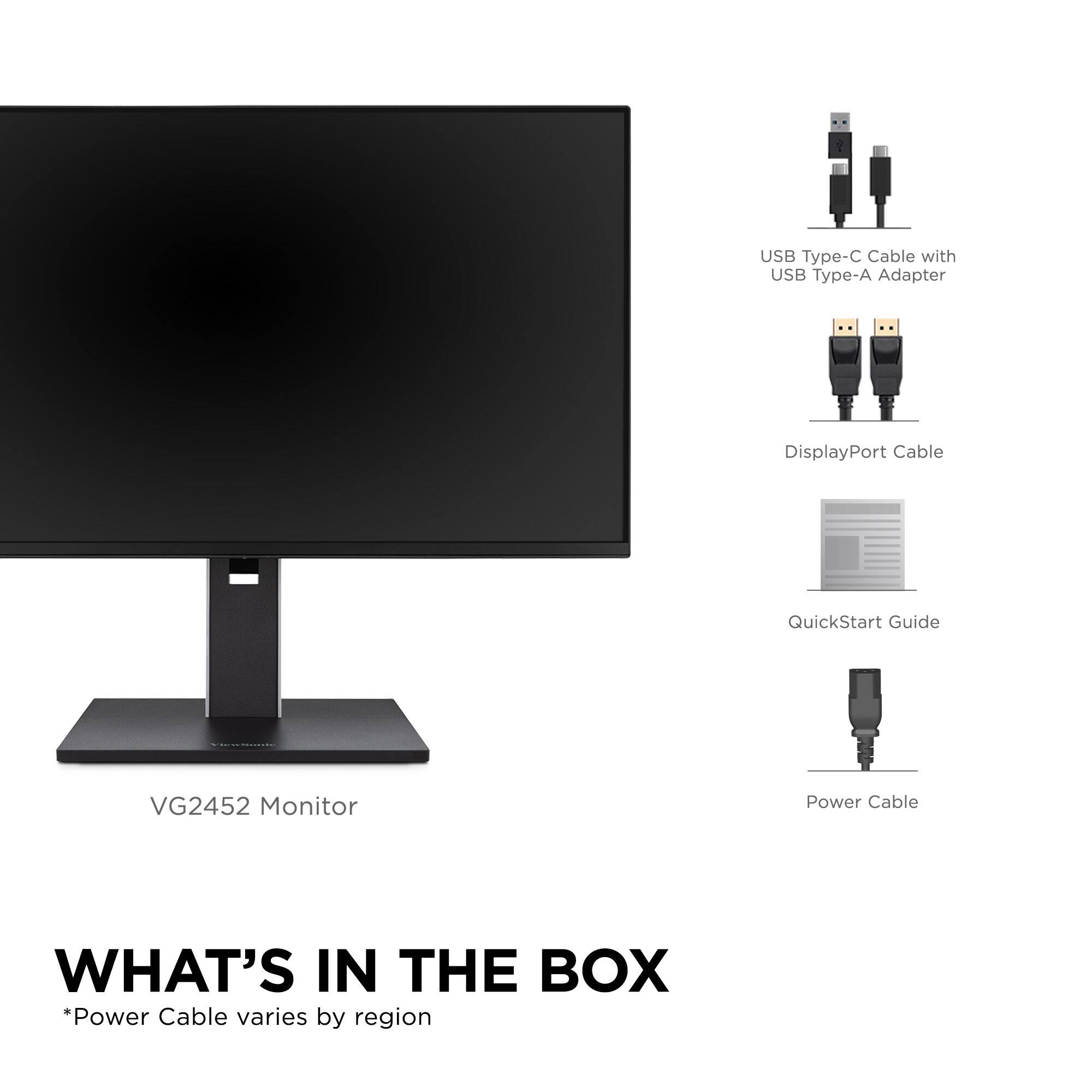VG2452 Monitor

WHAT'S IN THE BOX

- USB Type-C Cable with USB Type-A Adapter
- DisplayPort Cable
- QuickStart Guide
- Power Cable

*Power Cable varies by region