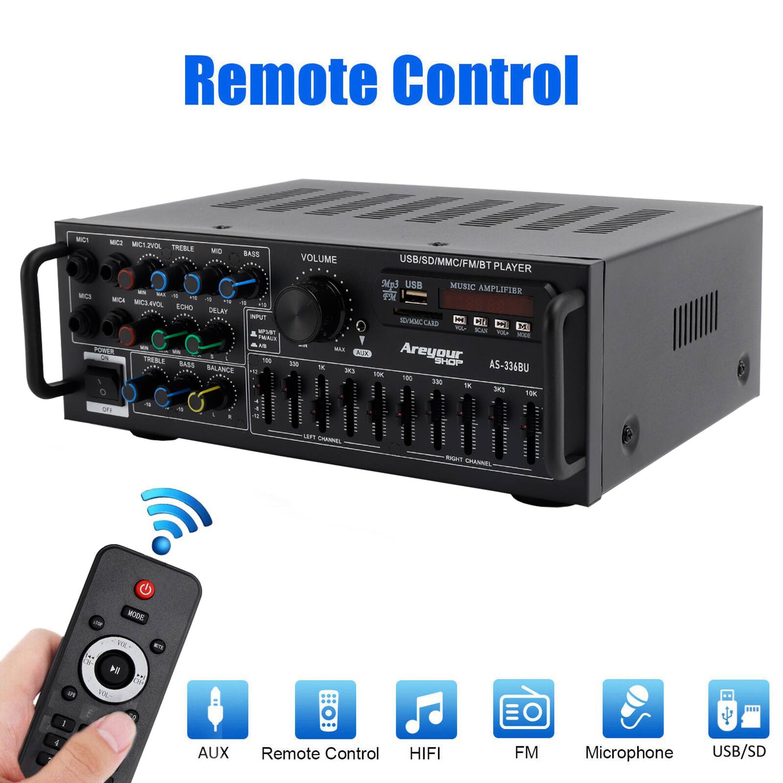 Remote Control

USB/SD/MMC/FM/BT PLAYER
Mp3 USB MUSIC AMPLIFIER

- NAC MICS
- PSR MICA 1
- 3 MICL4VOL
- ECHO 118
- DELKY
- INFUT
- VM
- CAID
- CIR
- PN
- PL
- 1 WRT
- SCAN
- TUZA
- ME
- THALS
- A
- MAE
- BOER
- A.X

Areyour Ses
TREBLE
BASS
100
250
SHOP
BALANCE
1E
KI
AS-336BU
F5K
TD0
330
1K
3K
15K
FS

C un CHANNEL
RIGHT CHANNEL
MODE
RO+

Remote Control
HIFI
FM
Microphone
USB/SD