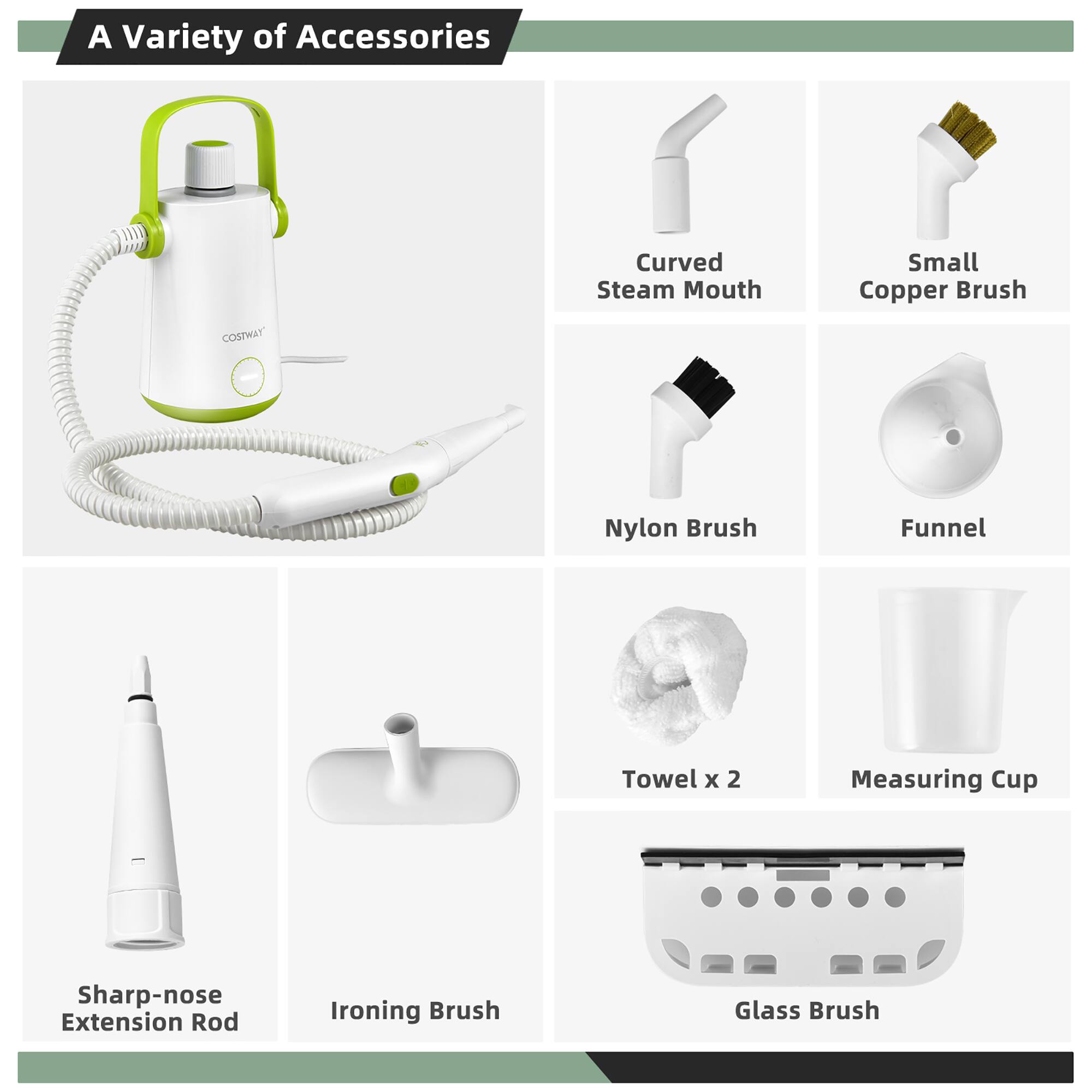A Variety of Accessories

- Curved Steam Mouth
- Small Copper Brush
- Nylon Brush
- Funnel
- Towel x 2
- Measuring Cup
- Sharp-nose Extension Rod
- Ironing Brush
- Glass Brush