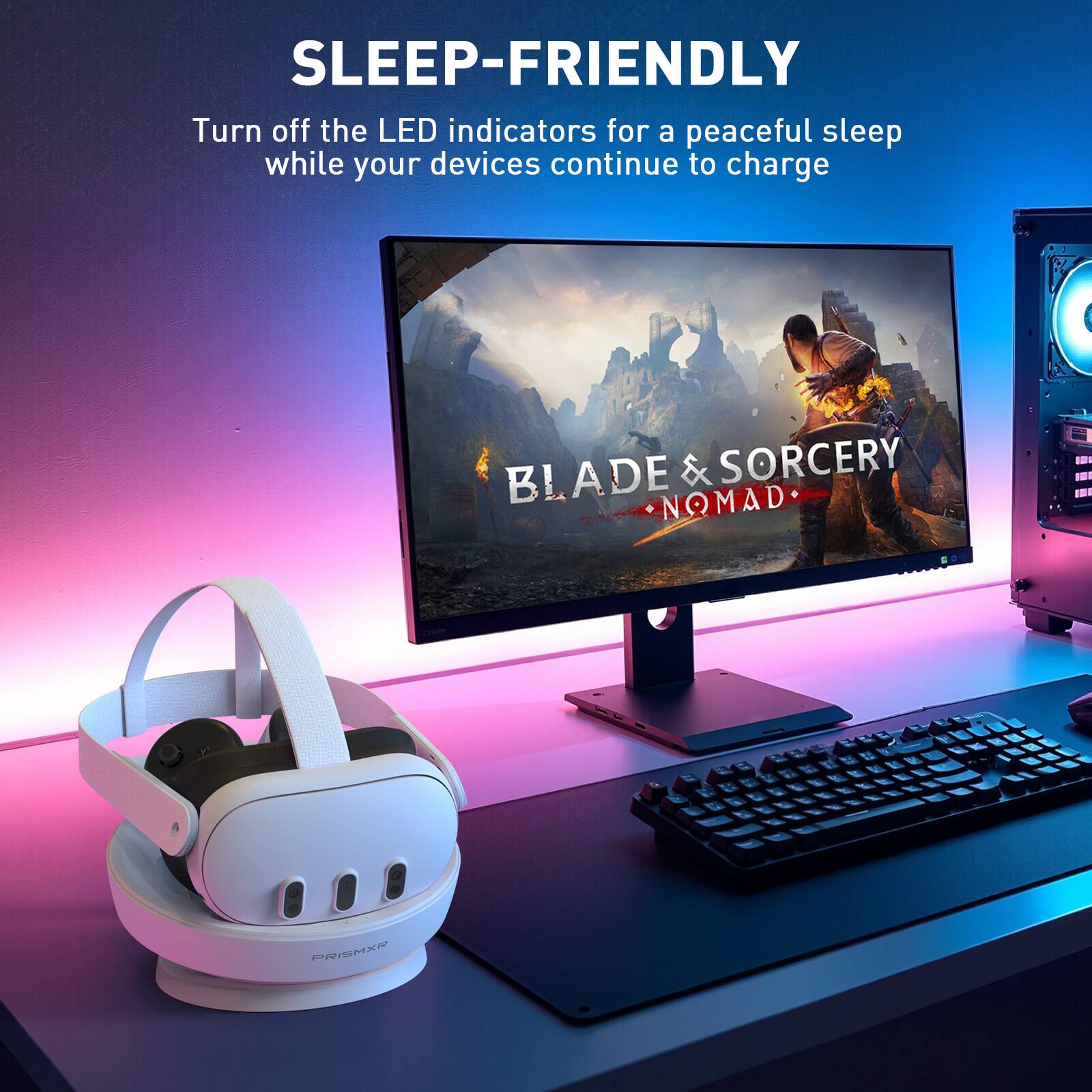 SLEEP-FRIENDLY
Turn off the LED indicators for a peaceful sleep while your devices continue to charge
BLADE & SORCERY NOMAD
PRISMXR