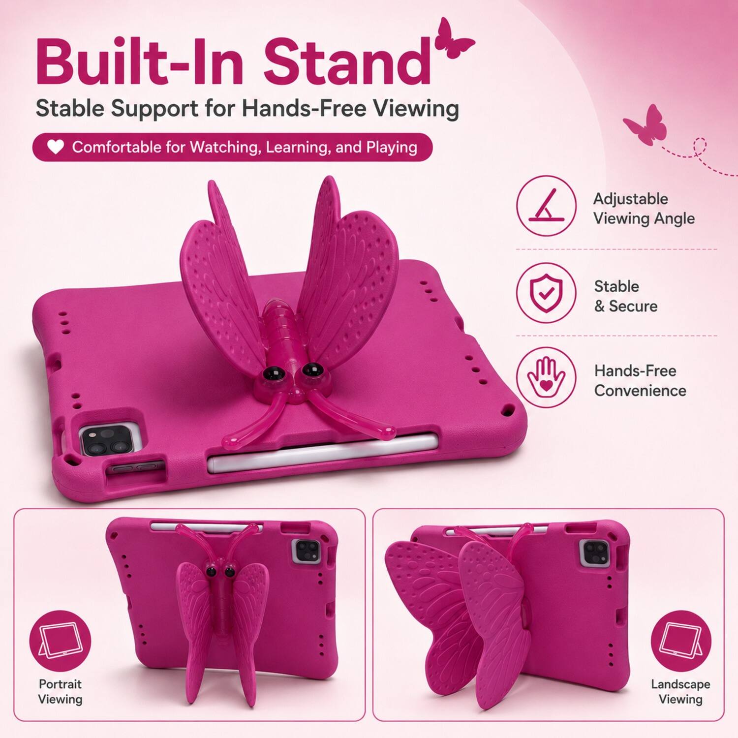 Built-In Stand  
Stable Support for Hands-Free Viewing  
Comfortable for Watching, Learning, and Playing  
Adjustable Viewing Angle  
Stable & Secure  
Hands-Free Convenience  
Portrait Viewing  
Landscape Viewing