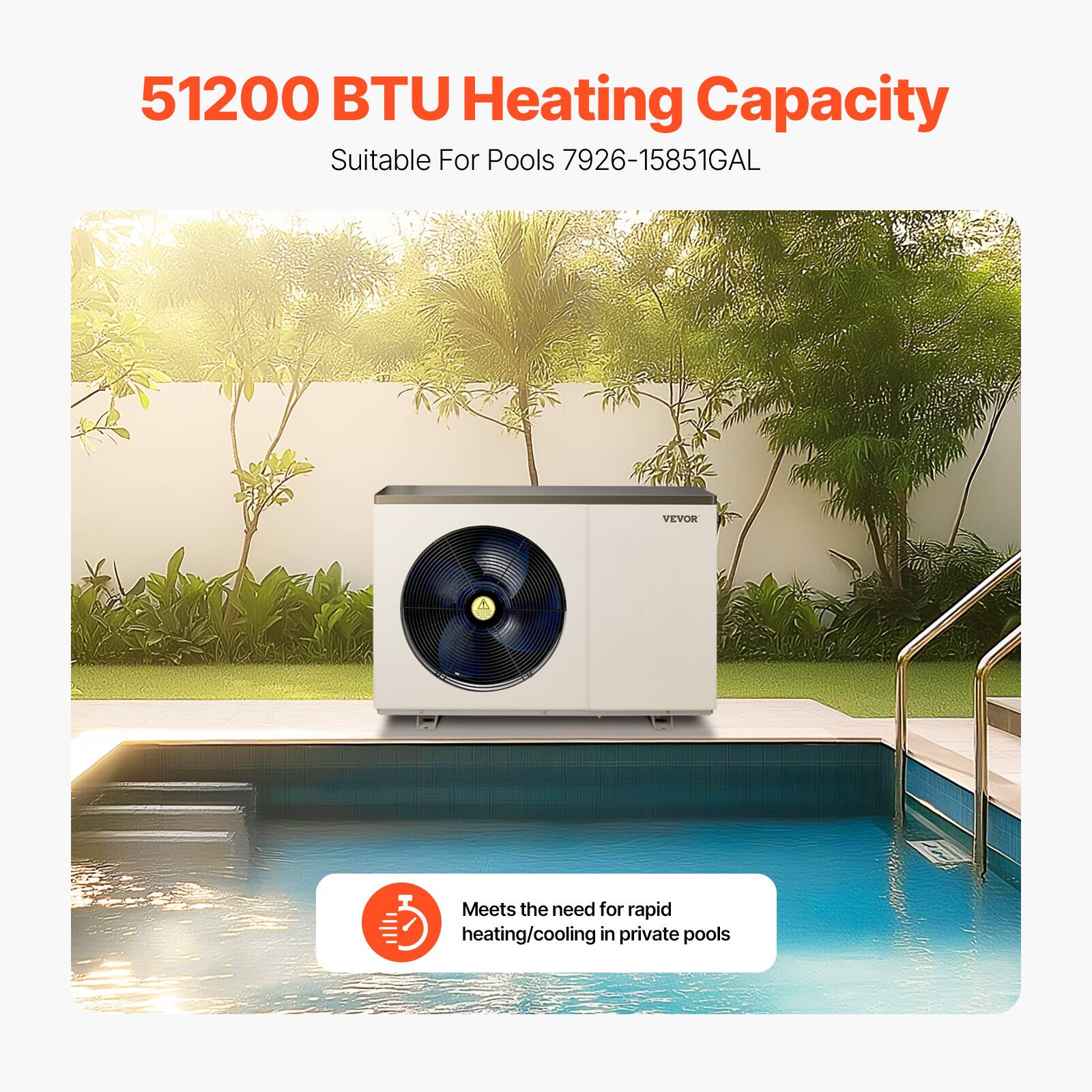 51200 BTU Heating Capacity  
Suitable For Pools 7926-15851GAL  

Meets the need for rapid heating/cooling in private pools