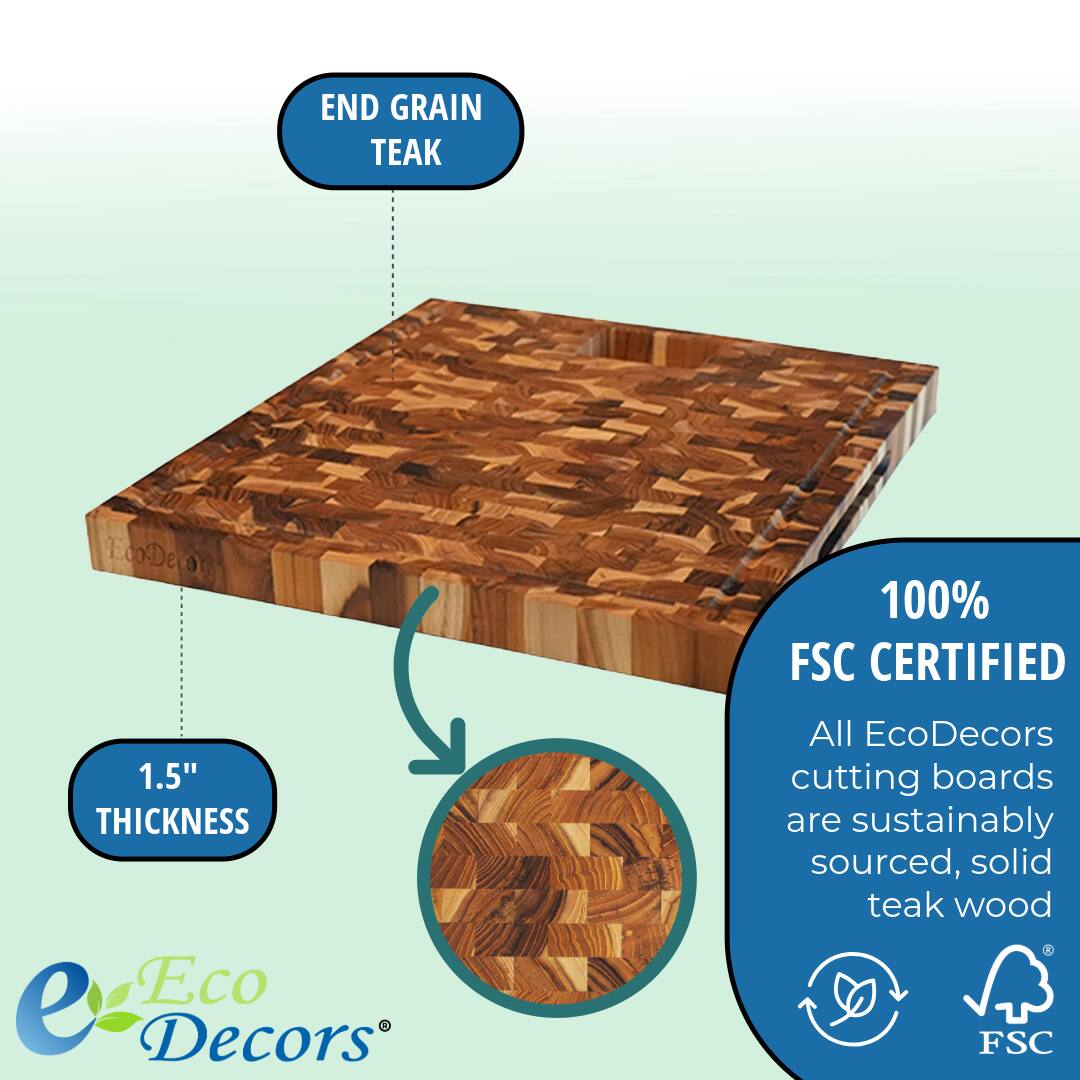 END GRAIN TEAK

1.5" THICKNESS

100% FSC CERTIFIED

All EcoDecors cutting boards are sustainably sourced, solid teak wood

Eco Decors®