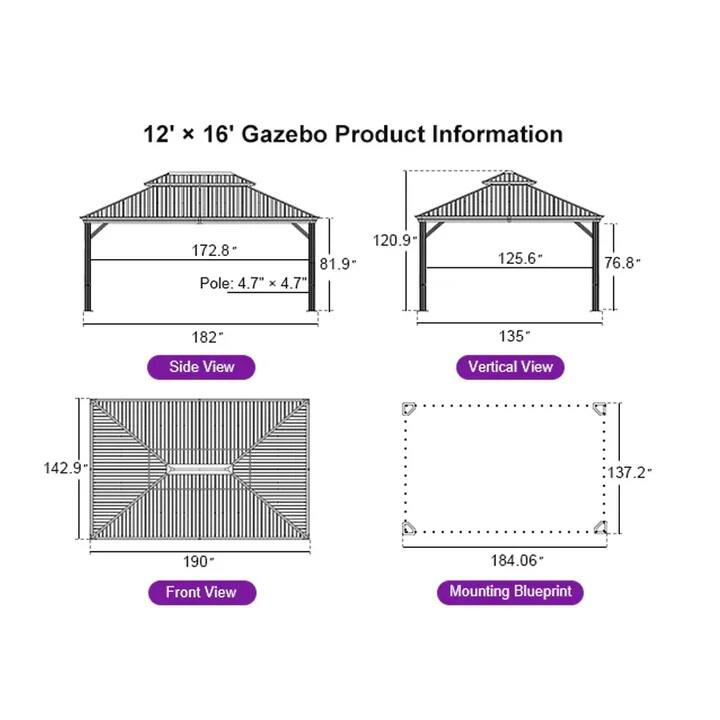 12' x 16' Gazebo Product Information

- Side View
  - Pole: 4.7" x 4.7"
  - 172.8"
  - 81.9"
  - 182"

- Vertical View
  - 120.9"
  - 125.6"
  - 76.8"
  - 135"

- Front View
  - 142.9"
  - 190"

- Mounting Blueprint
  - 184.06"
  - 137.2"