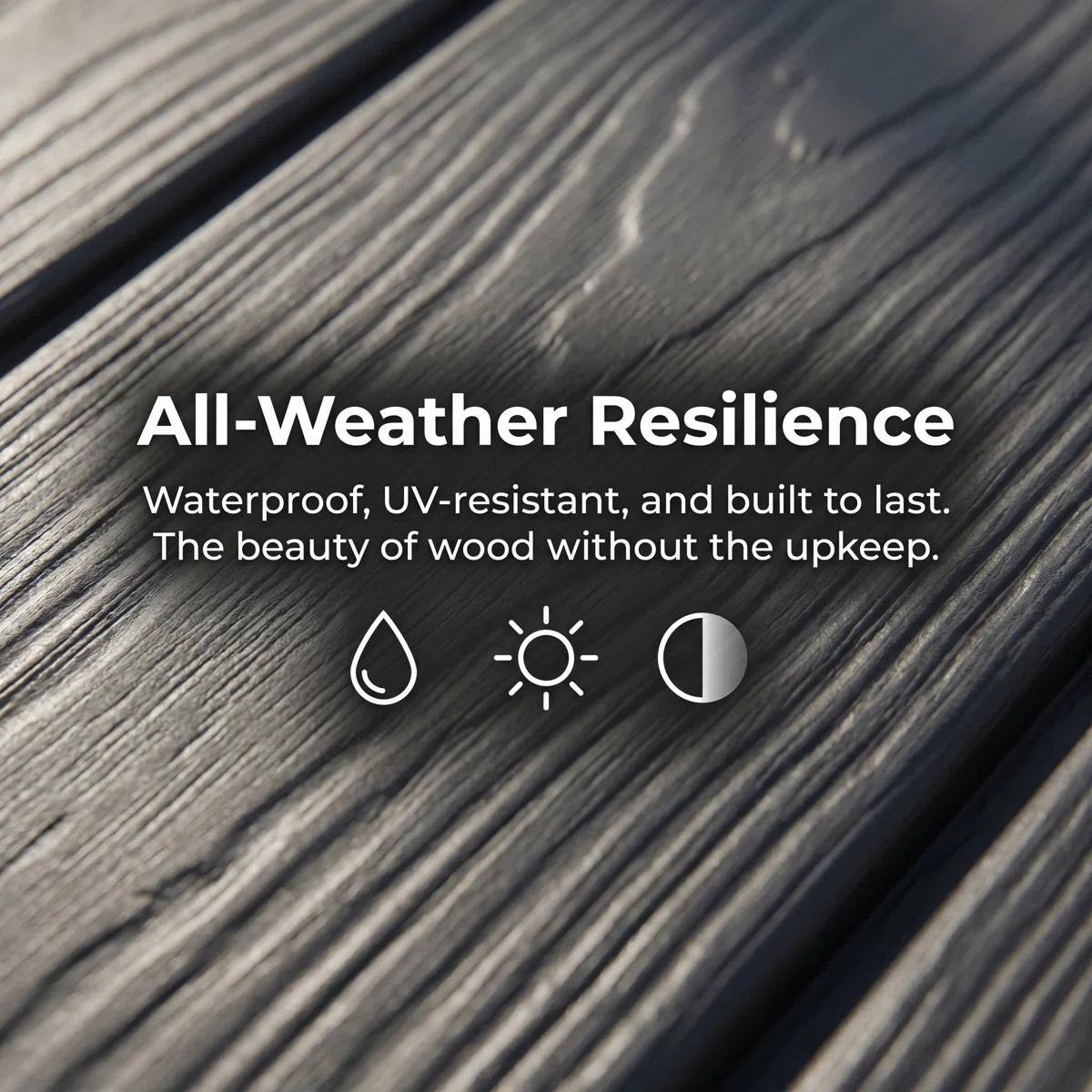 All-Weather Resilience  
Waterproof, UV-resistant, and built to last.  
The beauty of wood without the upkeep.