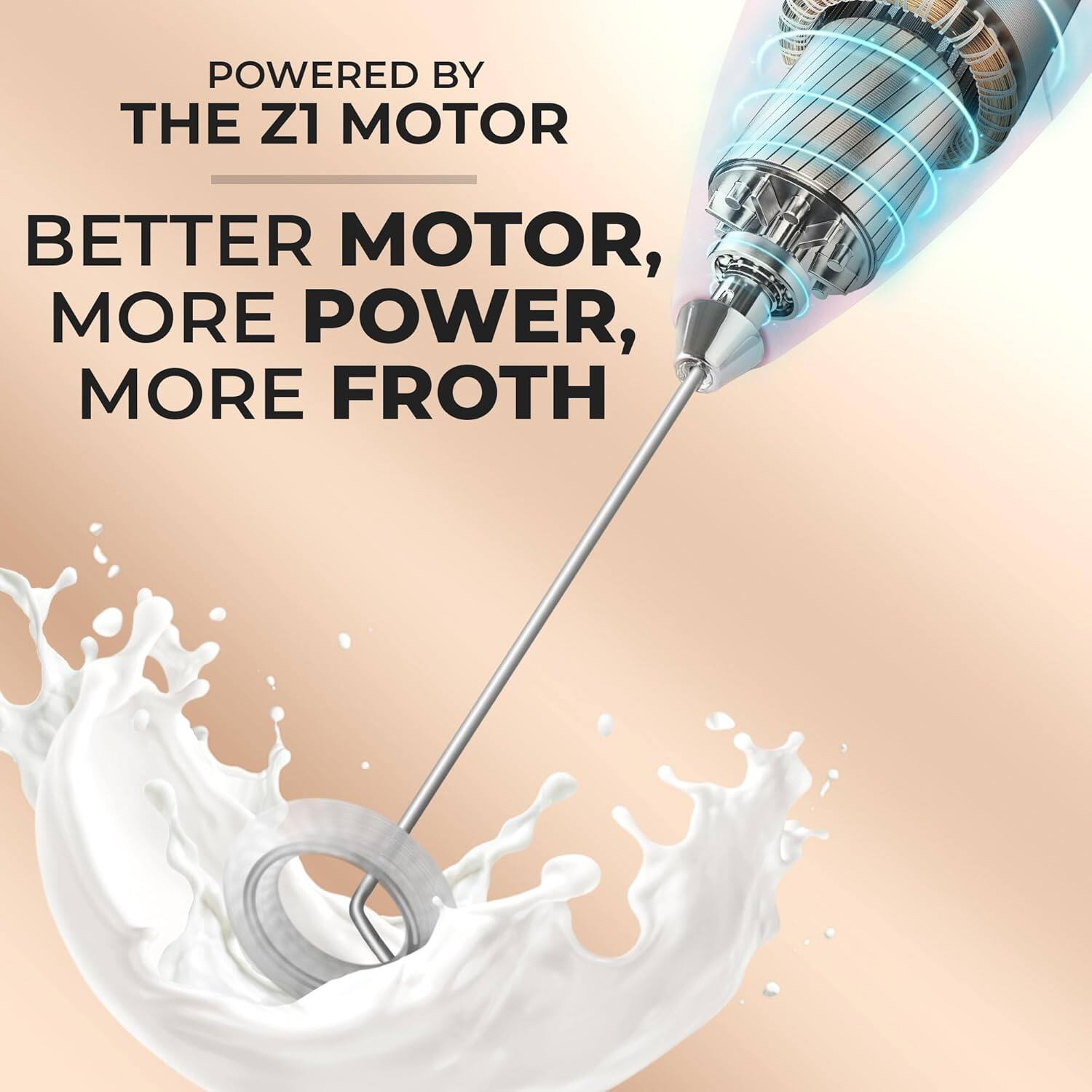 POWERED BY  
THE Z1 MOTOR,  
BETTER MOTOR,  
MORE POWER,  
MORE FROTH