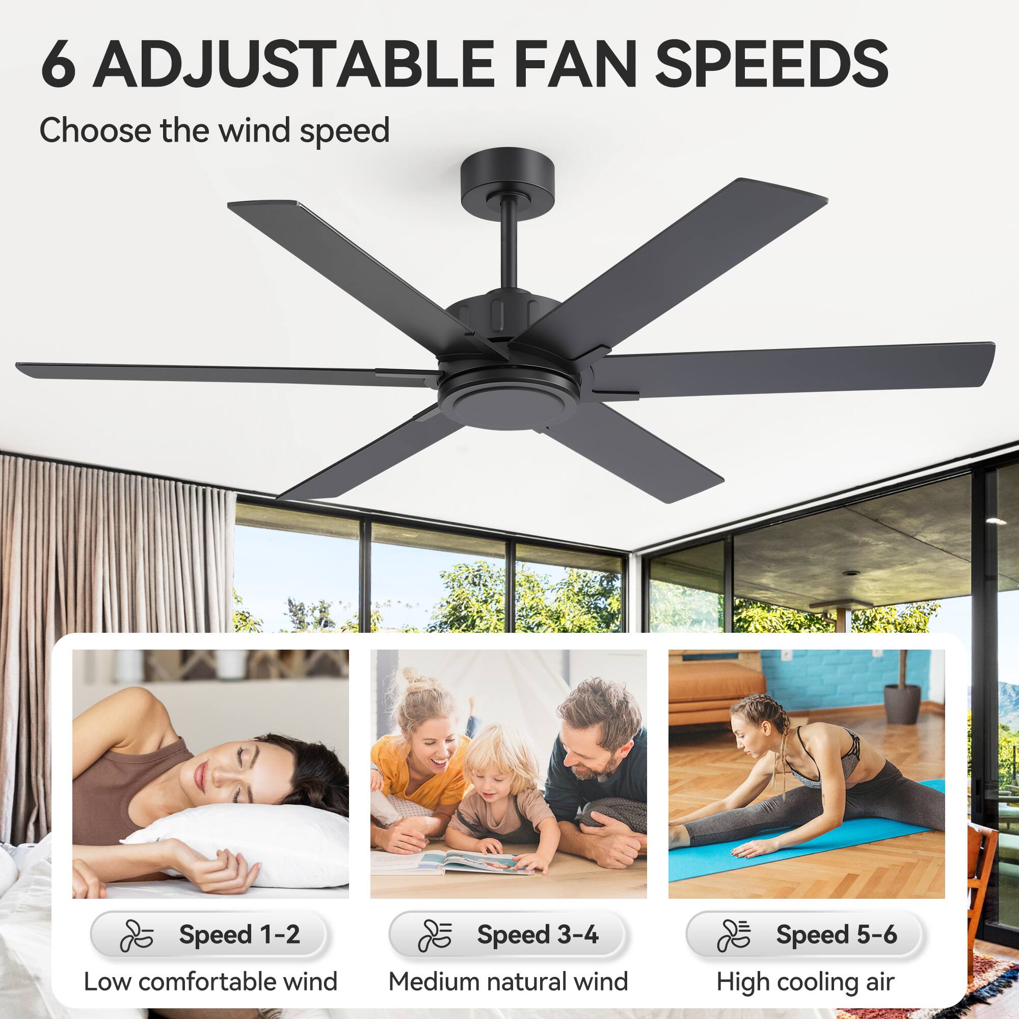 6 Adjustable Fan Speeds  
Choose the wind speed

Speed 1-2  
Low comfortable wind

Speed 3-4  
Medium natural wind

Speed 5-6  
High cooling air
