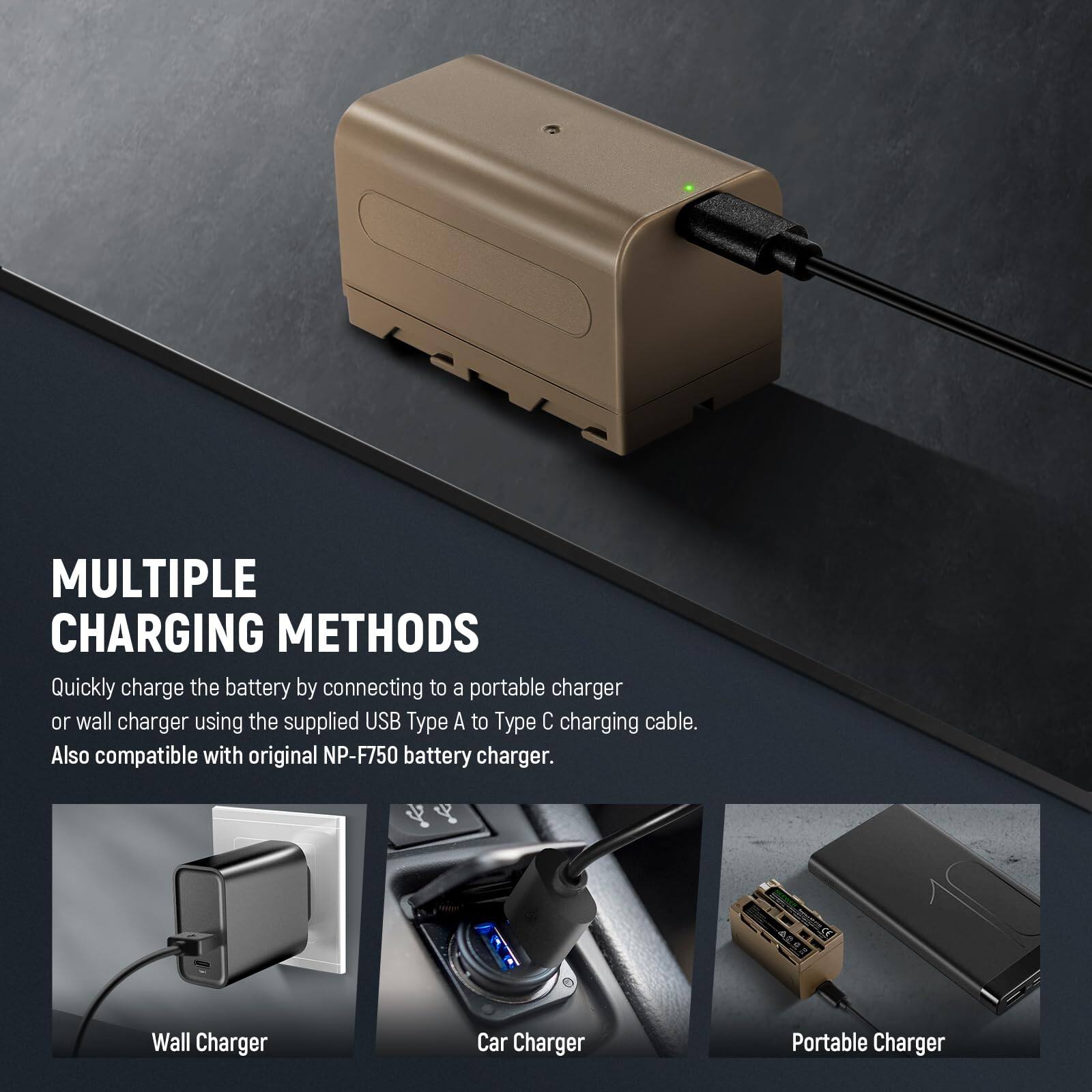 MULTIPLE CHARGING METHODS

Quickly charge the battery by connecting to a portable charger or wall charger using the supplied USB Type A to Type C charging cable. Also compatible with original NP-F750 battery charger.

- Wall Charger
- Car Charger
- Portable Charger