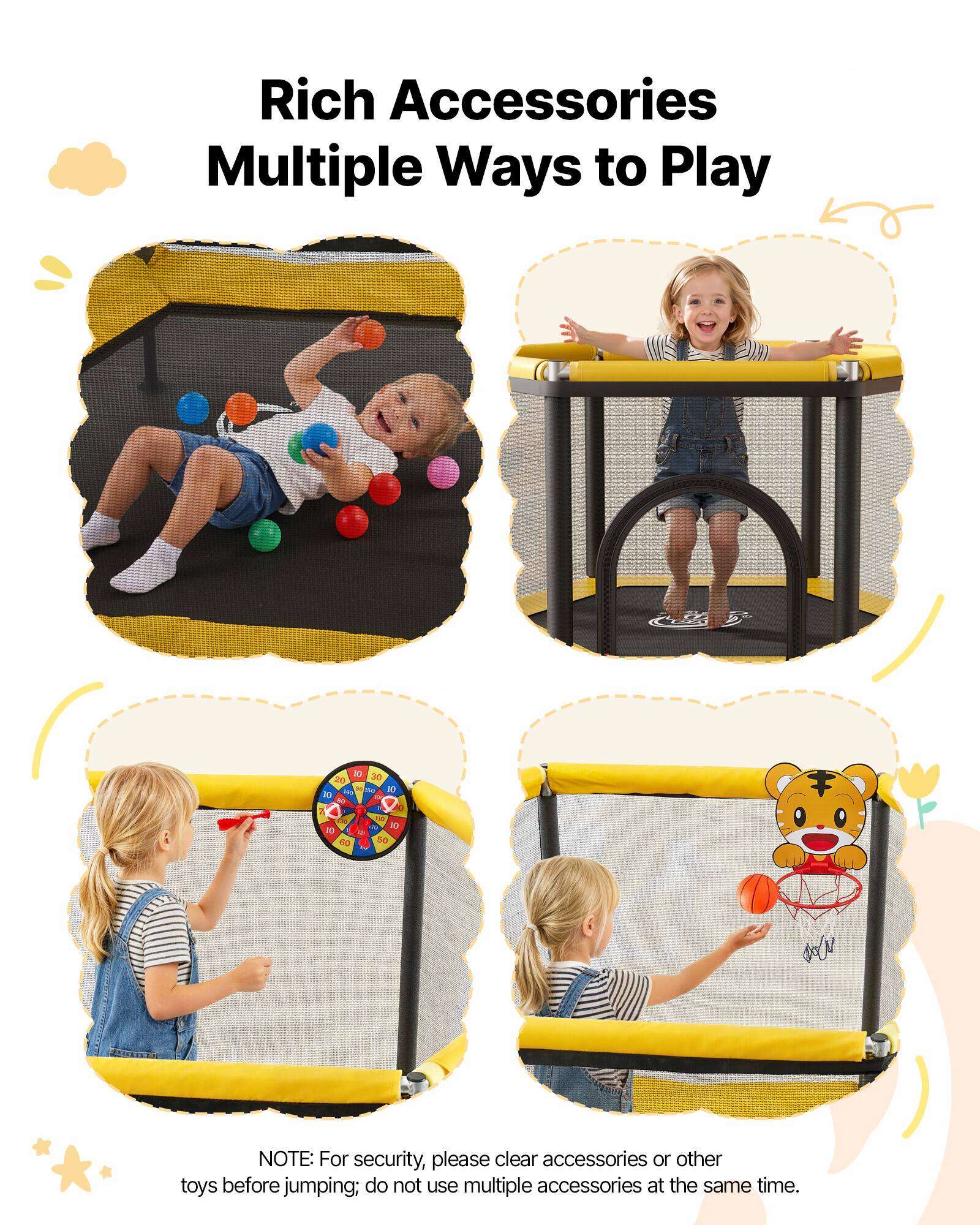 Rich Accessories  
Multiple Ways to Play  

NOTE: For security, please clear accessories or other toys before jumping; do not use multiple accessories at the same time.
