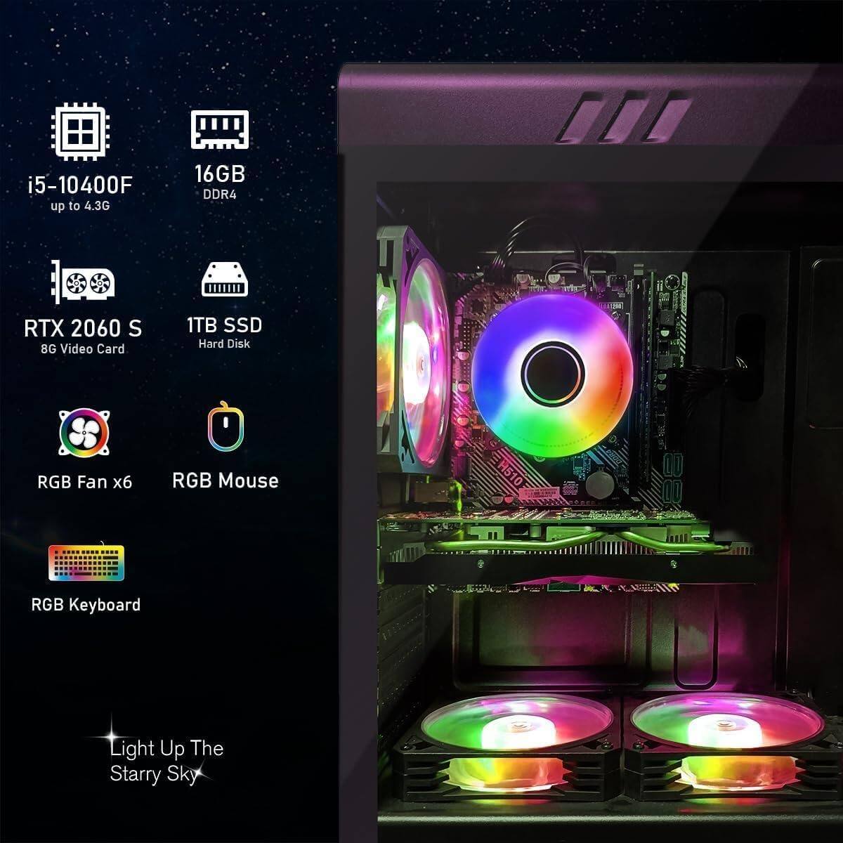 i5-10400F up to 4.3G  
16GB DDR4  
RTX 2060 S 8G Video Card  
1TB SSD Hard Disk  
RGB Fan x6  
RGB Mouse  
RGB Keyboard  
Light Up The Starry Sky
