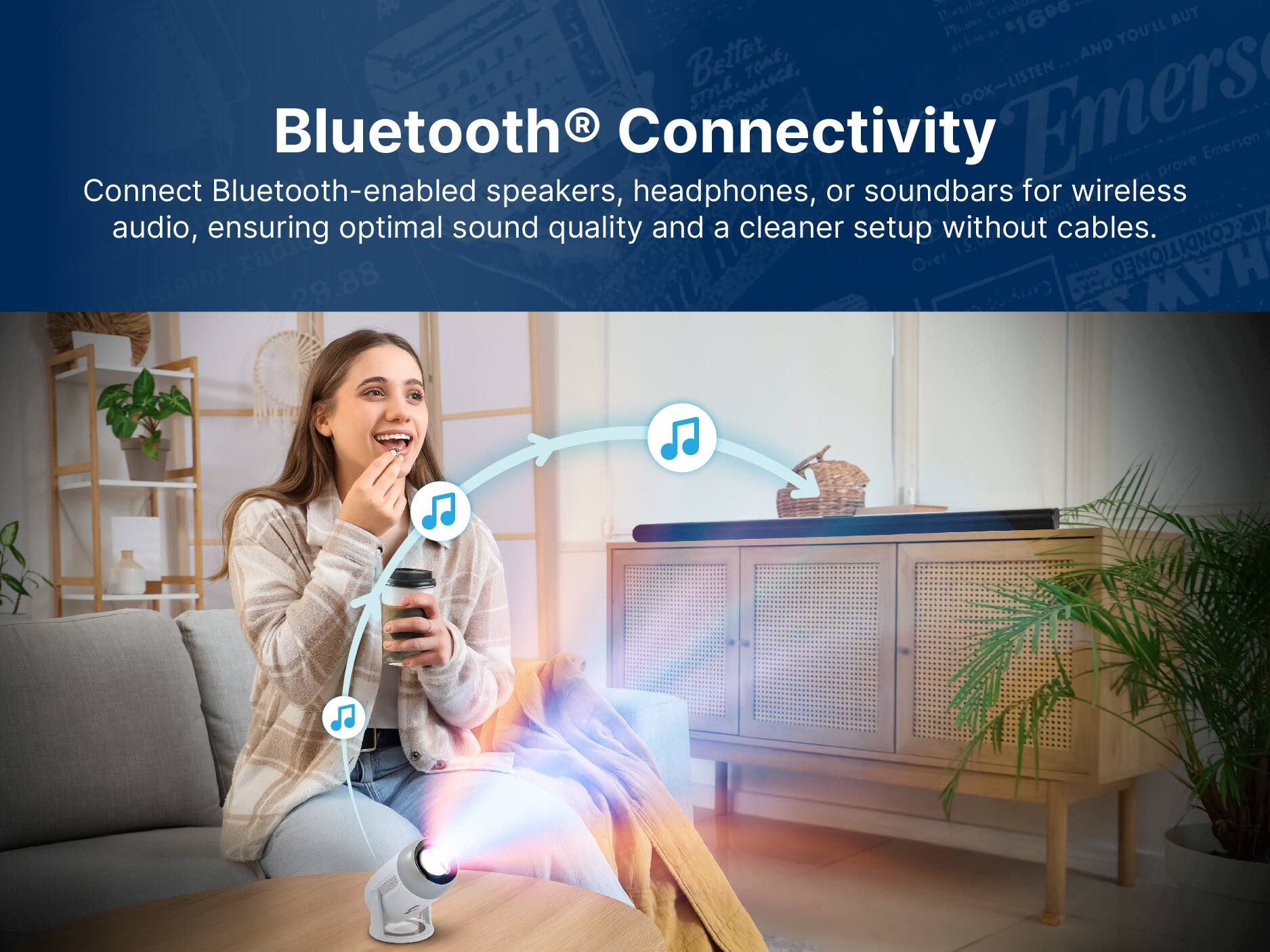 Bluetooth® Connectivity

Connect Bluetooth-enabled speakers, headphones, or soundbars for wireless audio, ensuring optimal sound quality and a cleaner setup without cables.