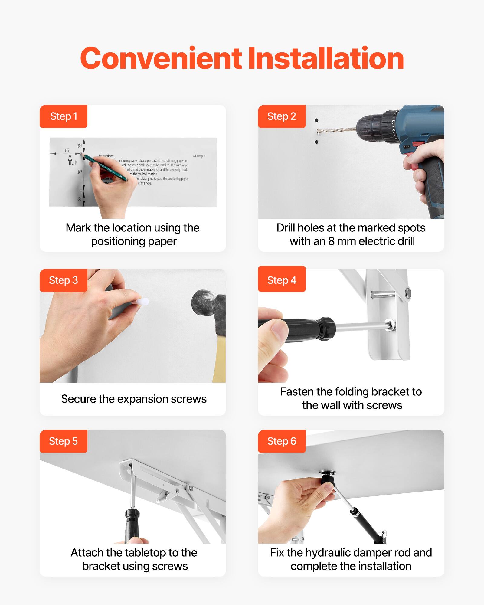 Convenient Installation

Step 1  
Mark the location using the positioning paper

Step 2  
Drill holes at the marked spots with an 8 mm electric drill

Step 3  
Secure the expansion screws

Step 4  
Fasten the folding bracket to the wall with screws

Step 5  
Attach the tabletop to the bracket using screws

Step 6  
Fix the hydraulic damper rod and complete the installation