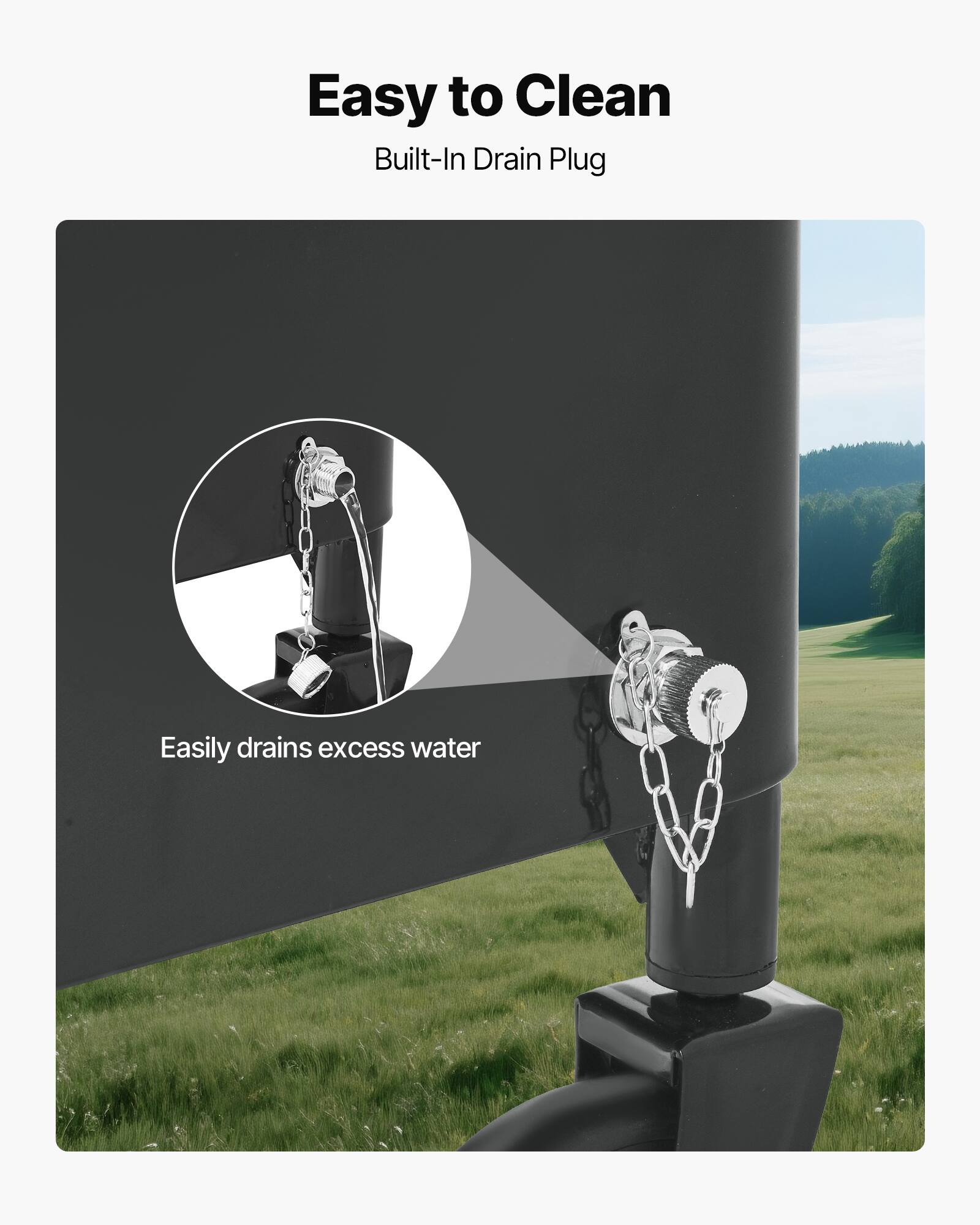 Easy to Clean  
Built-In Drain Plug  
Easily drains excess water