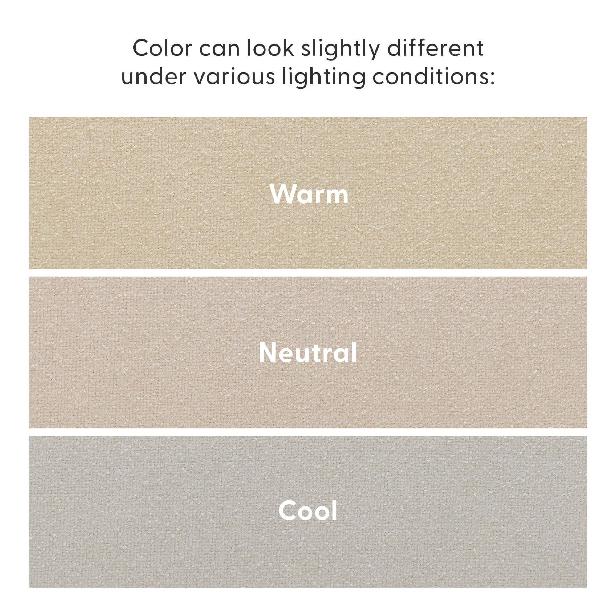 Color can look slightly different under various lighting conditions:

Warm  
Neutral  
Cool