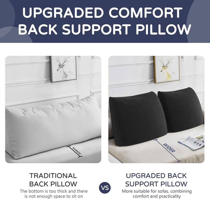 **UPGRADED COMFORT BACK SUPPORT PILLOW**

**NARROW vs WIDER**

**TRADITIONAL BACK PILLOW**
The bottom is too thick and there is not enough space to sit on.

**UPGRADED BACK SUPPORT PILLOW**
More suitable for sofas, combining comfort and practicality.