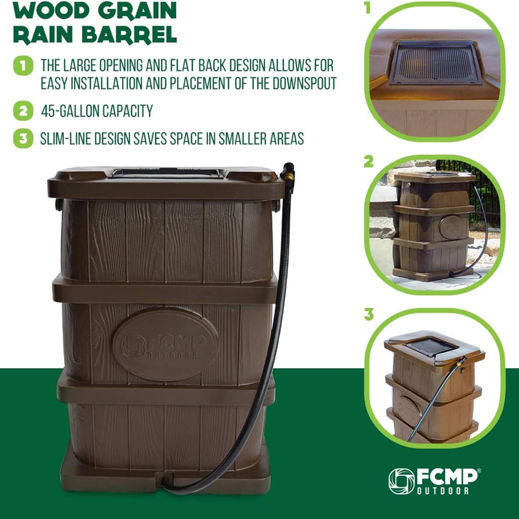WOOD GRAIN RAIN BARREL

1. THE LARGE OPENING AND FLAT BACK DESIGN ALLOWS FOR EASY INSTALLATION AND PLACEMENT OF THE DOWNSPOUT
2. 45-GALLON CAPACITY
3. SLIM-LINE DESIGN SAVES SPACE IN SMALLER AREAS

FCMP OUTDOOR