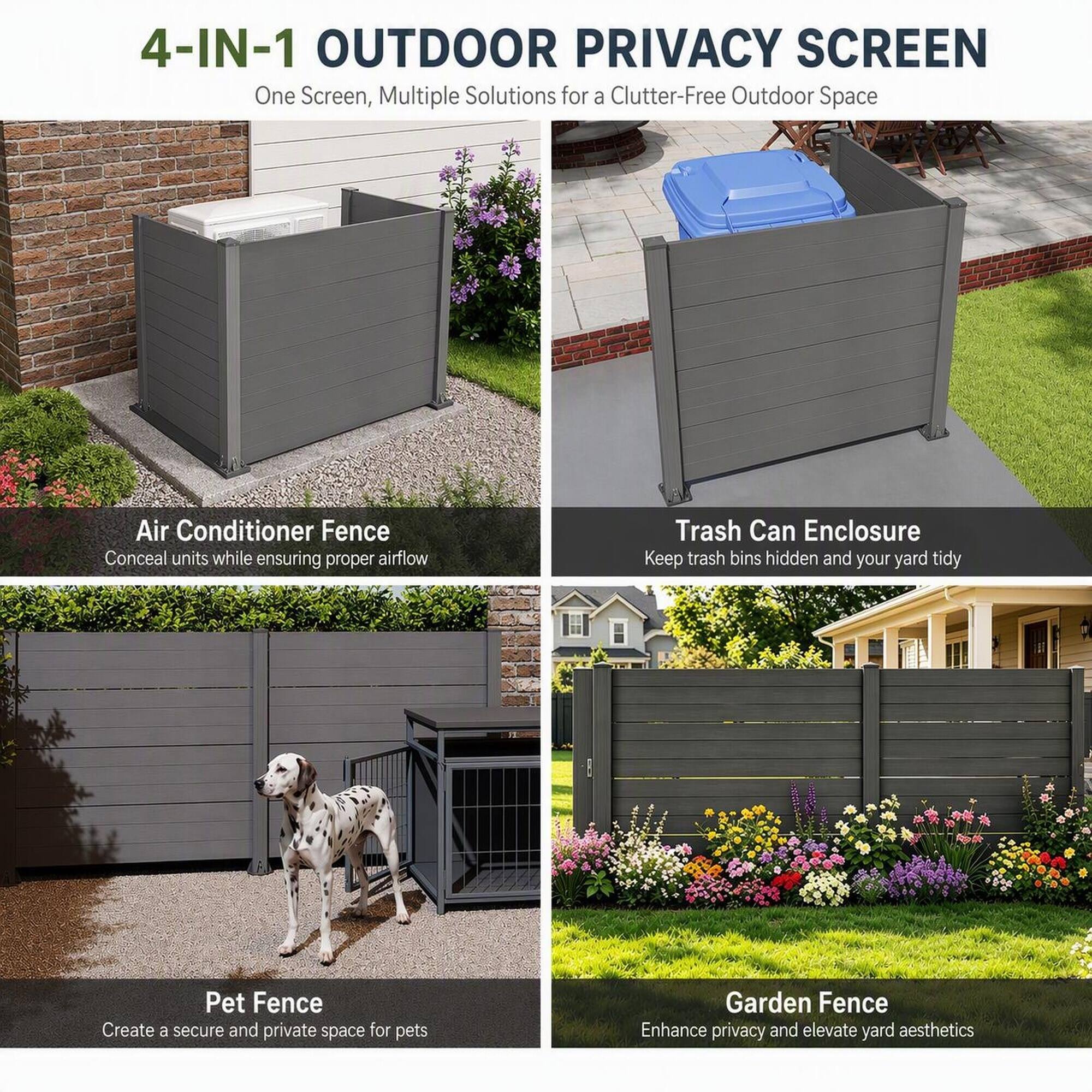 4-IN-1 OUTDOOR PRIVACY SCREEN  
One Screen, Multiple Solutions for a Clutter-Free Outdoor Space

Air Conditioner Fence  
Conceal units while ensuring proper airflow

Trash Can Enclosure  
Keep trash bins hidden and your yard tidy

Pet Fence  
Create a secure and private space for pets

Garden Fence  
Enhance privacy and elevate yard aesthetics