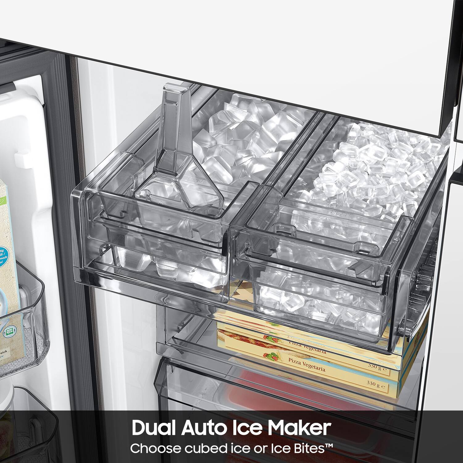 of
El eiva
& use egetaria VA Pizza Vegetaria
550 g 330g
Dual Auto Ice Maker Choose cubed ice or Ice Bites™