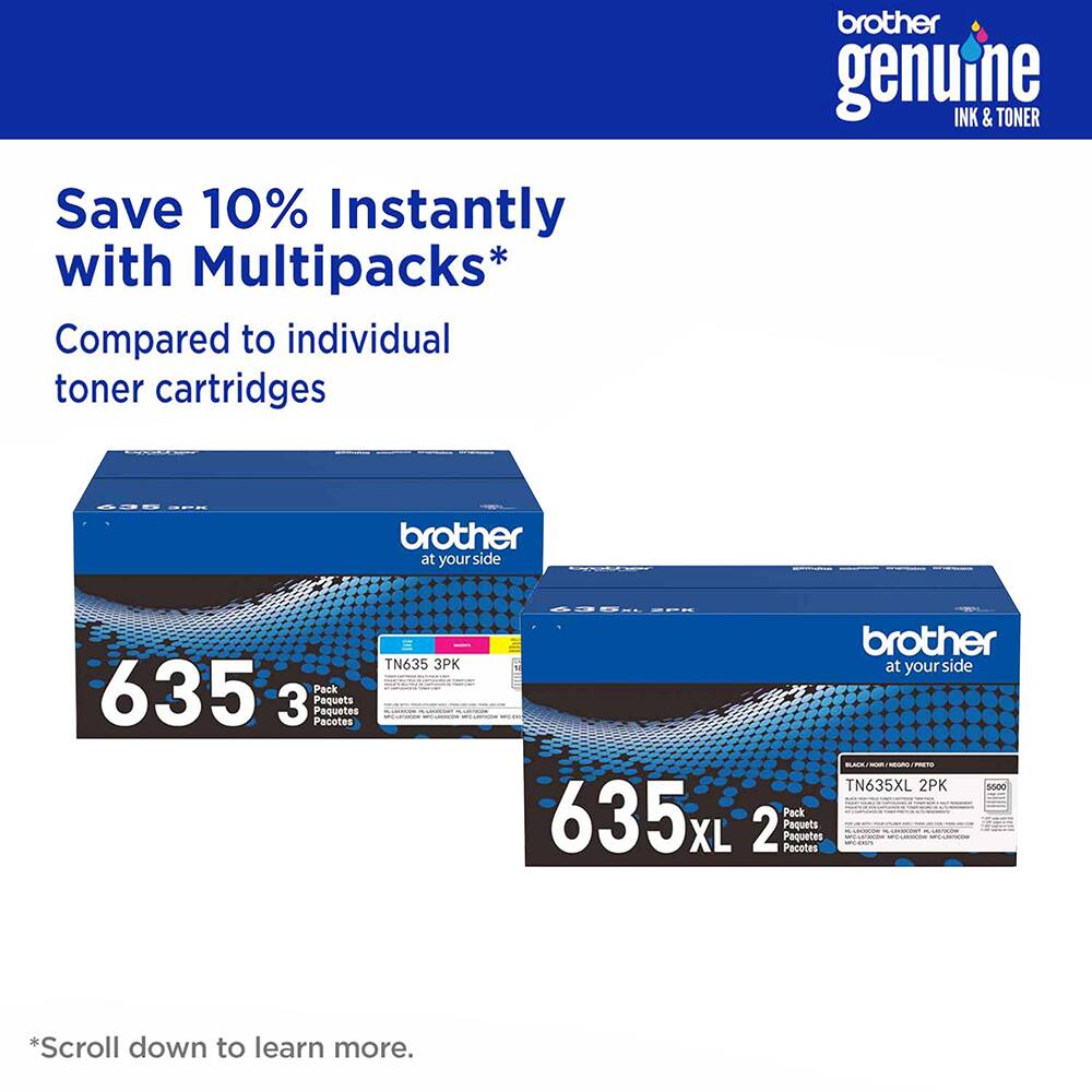 Save 10% Instantly with Multipacks* Compared to individual toner cartridges

brother genuine INK & TONER

at your side TN635 3PK 635 Pack 3 Pequets Pequetes Pacetes

brother at your side P - TN635XL 2PK DGD4 635x Pack 2 Paquets XL Pacotes Paquetes

*Scroll down to learn more.