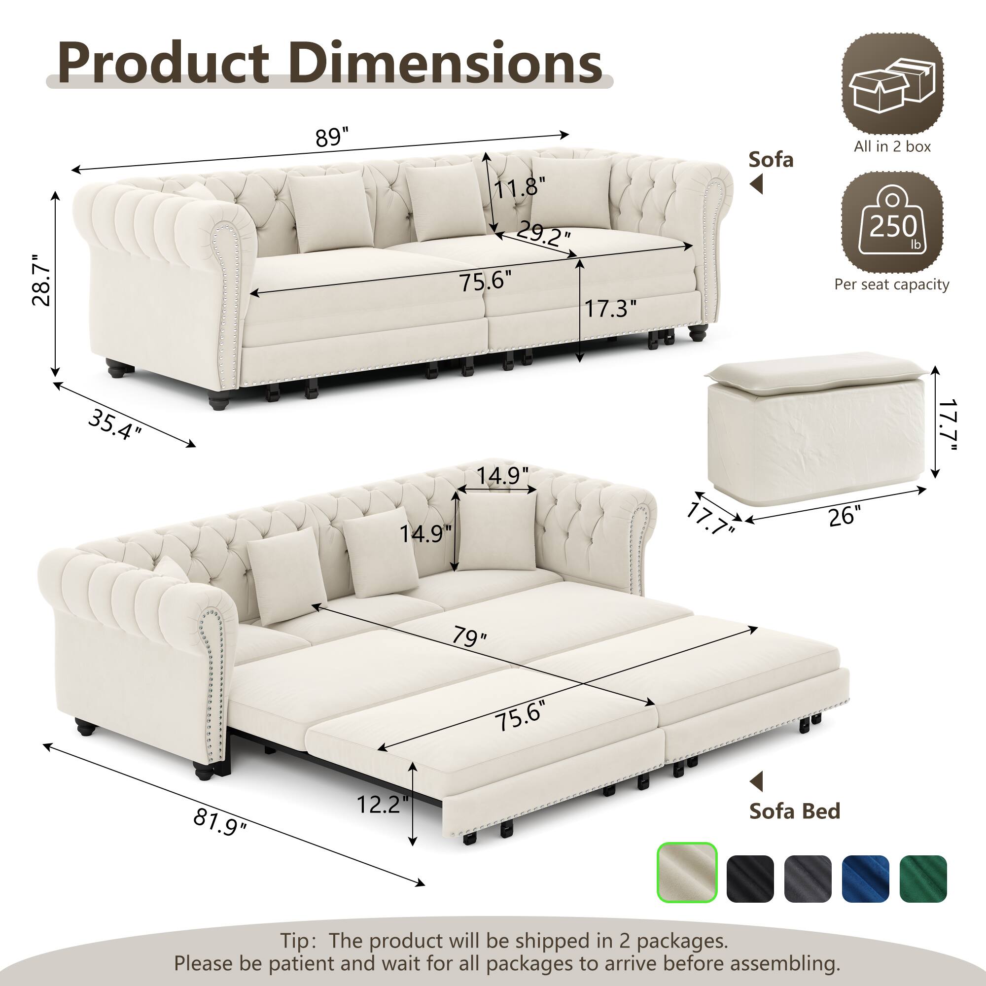 Product Dimensions:  
- Sofa: 28.7" x 89" x 11.8" x 29.2" x 75.6" x 17.3"  
- Sofa Bed: 35.4" x 14.9" x 14.9" x 17.7" x 26" x 17.7" x 79" x 75.6" x 81.9" x 12.2"  

Sofa All in 2 box  
250 lb Per seat capacity  

Tip: The product will be shipped in 2 packages. Please be patient and wait for all packages to arrive before assembling.