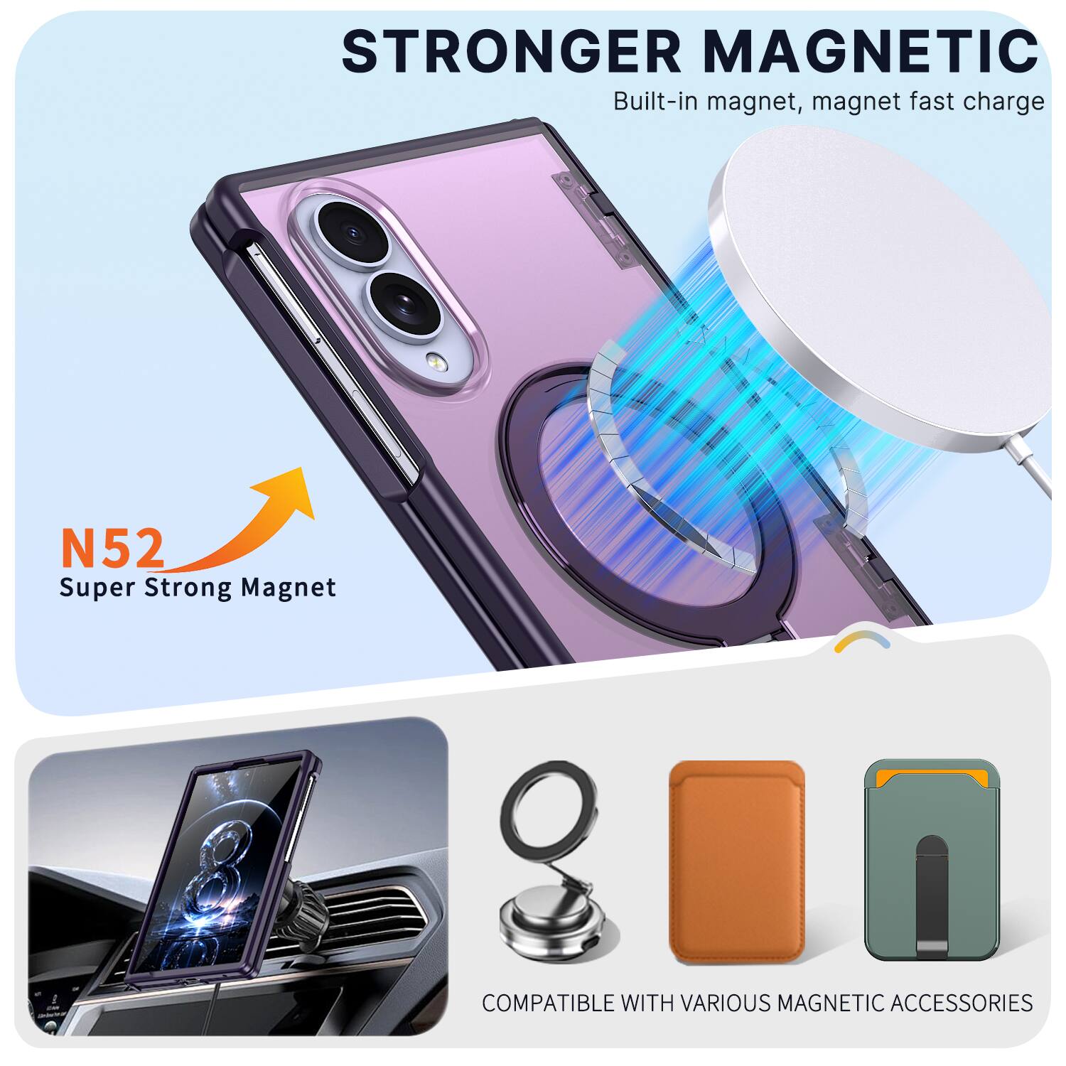 STRONGER MAGNETIC  
Built-in magnet, magnet fast charge  
N52 Super Strong Magnet  
COMPATIBLE WITH VARIOUS MAGNETIC ACCESSORIES
