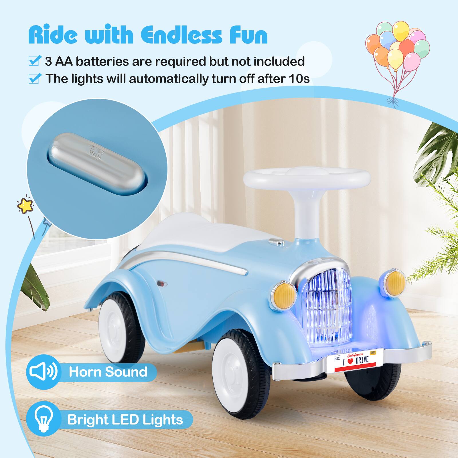Ride with Endless Fun

- 3 AA batteries are required but not included
- The lights will automatically turn off after 10s

Horn Sound

Bright LED Lights