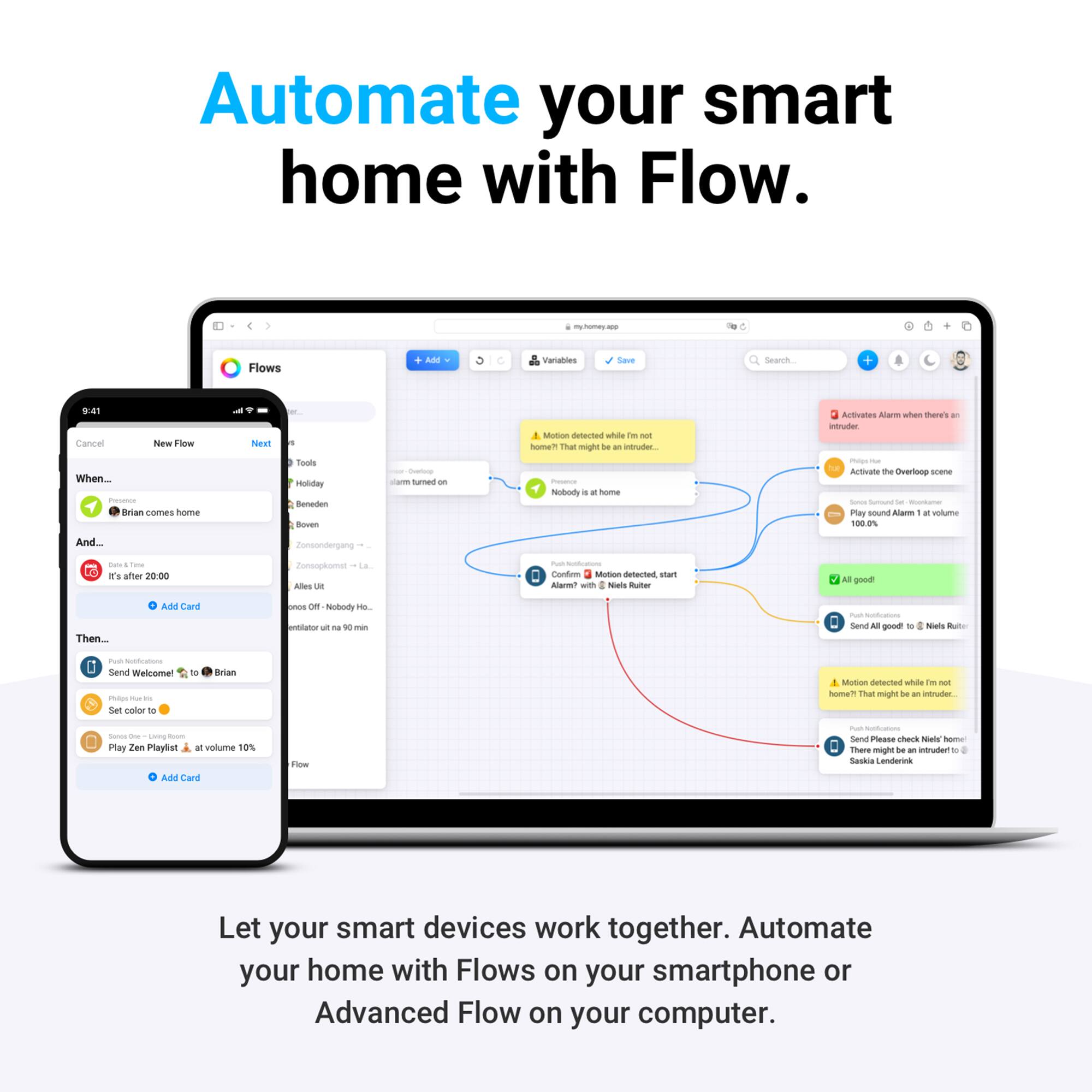 Automate your smart home with Flow. Let your smart devices work together. Automate your home with Flows on your smartphone or Advanced Flow on your computer.