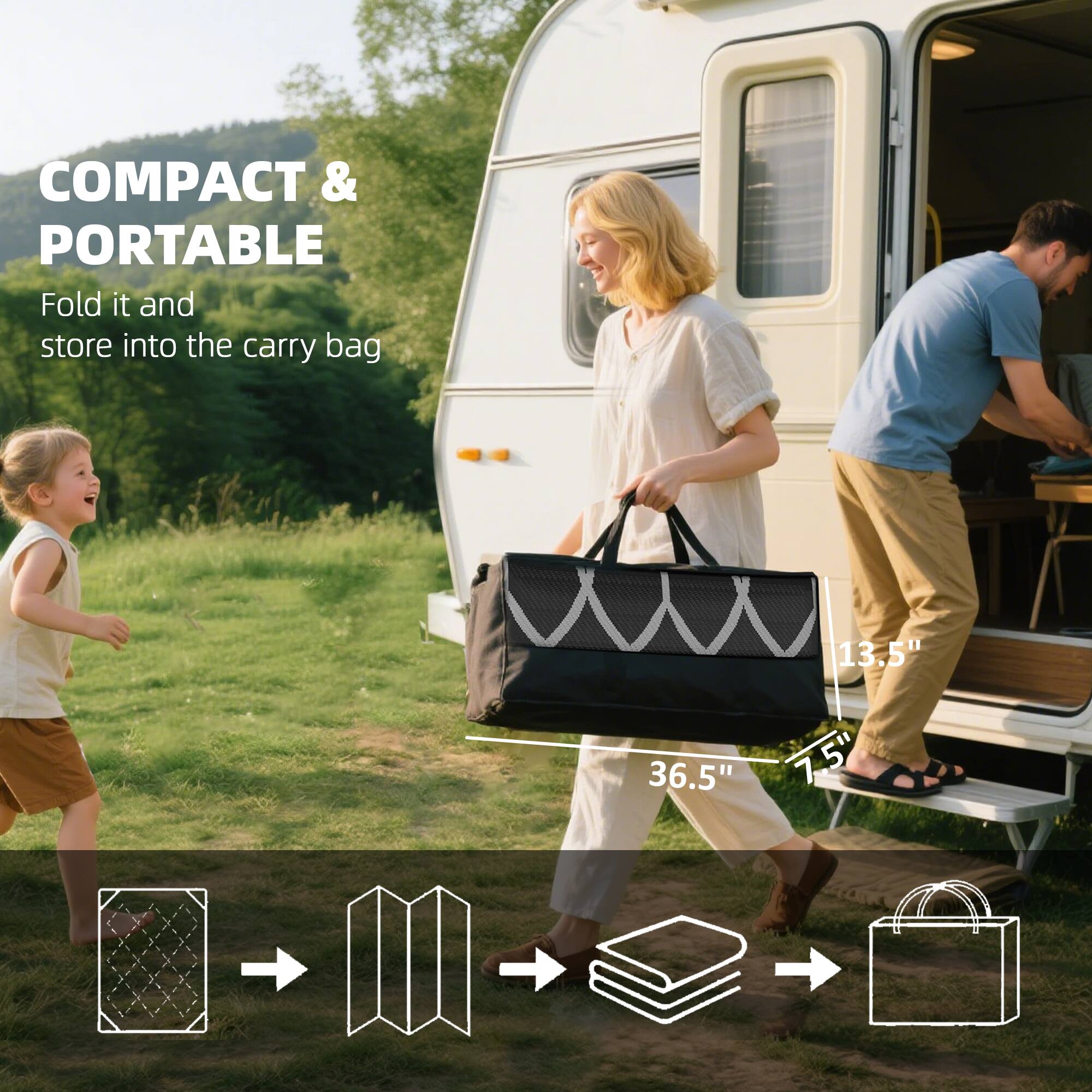 COMPACT & PORTABLE
Fold it and store into the carry bag
13.5"
36.5"
7.5"