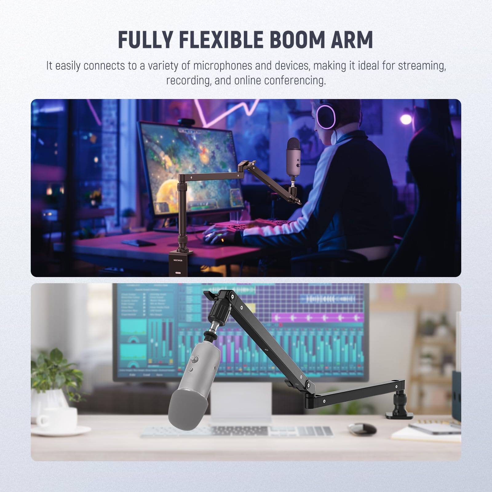 FULLY FLEXIBLE BOOM ARM

It easily connects to a variety of microphones and devices, making it ideal for streaming, recording, and online conferencing.
