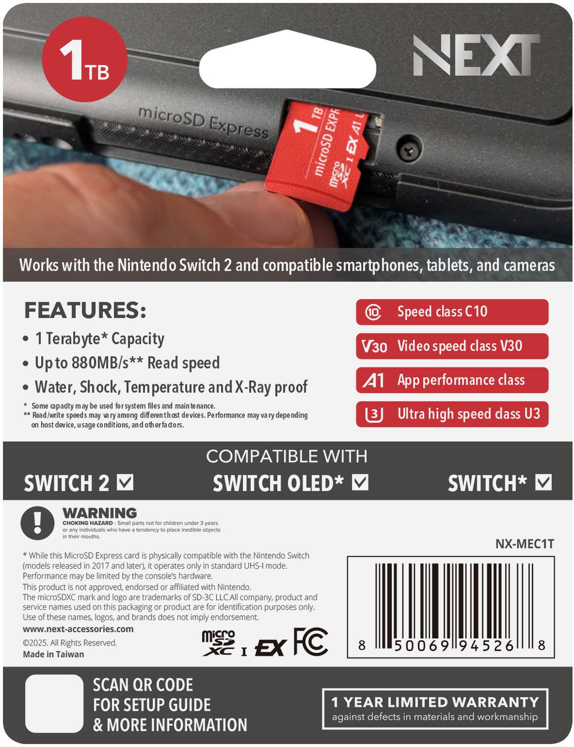 1TB microSD Express

Works with the Nintendo Switch 2 and compatible smartphones, tablets, and cameras

FEATURES:
- 1 Terabyte* Capacity
- Up to 880MB/s** Read speed
- Water, Shock, Temperature and X-Ray proof
- Speed class C10
- Video speed class V30
- App performance class A1
- Ultra high speed class U3

COMPATIBLE WITH
- SWITCH 2
- SWITCH OLED*
- SWITCH*

WARNING: CHOKING HAZARD - Small parts not for children under 3 years or any individuals who have a tendency to place inedible objects in their mouths.

*While this MicroSD Express card is physically compatible with the Nintendo Switch (models released in 2017 and later), it operates only in standard UHS-I mode. Performance may be limited by the console's hardware. This product is not approved, endorsed or affiliated with Nintendo. The microSDXC mark and logo are trademarks of SD-3C LLC. All company, product and service names used on this packaging or product are for identification purposes only, and do not imply endorsement.

**Some capacity may be used for system files and maintenance. Read/write speeds may vary among