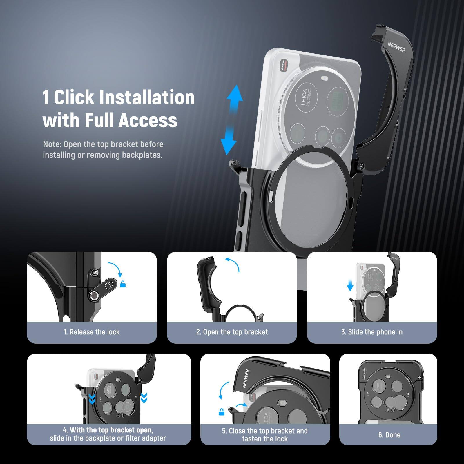 1 Click Installation with Full Access LEICA

Note: Open the top bracket before installing or removing backplates.

1. Release the lock
2. Open the top bracket
3. Slide the phone in
4. With the top bracket open, slide in the backplate or filter adapter
5. Close the top bracket and fasten the lock
6. Done