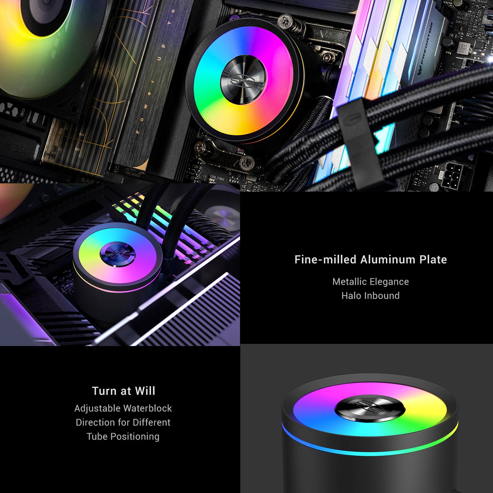 Fine-milled Aluminum Plate  
Metallic Elegance  
Halo Inbound  

Turn at Will  
Adjustable Waterblock Direction for Different Tube Positioning