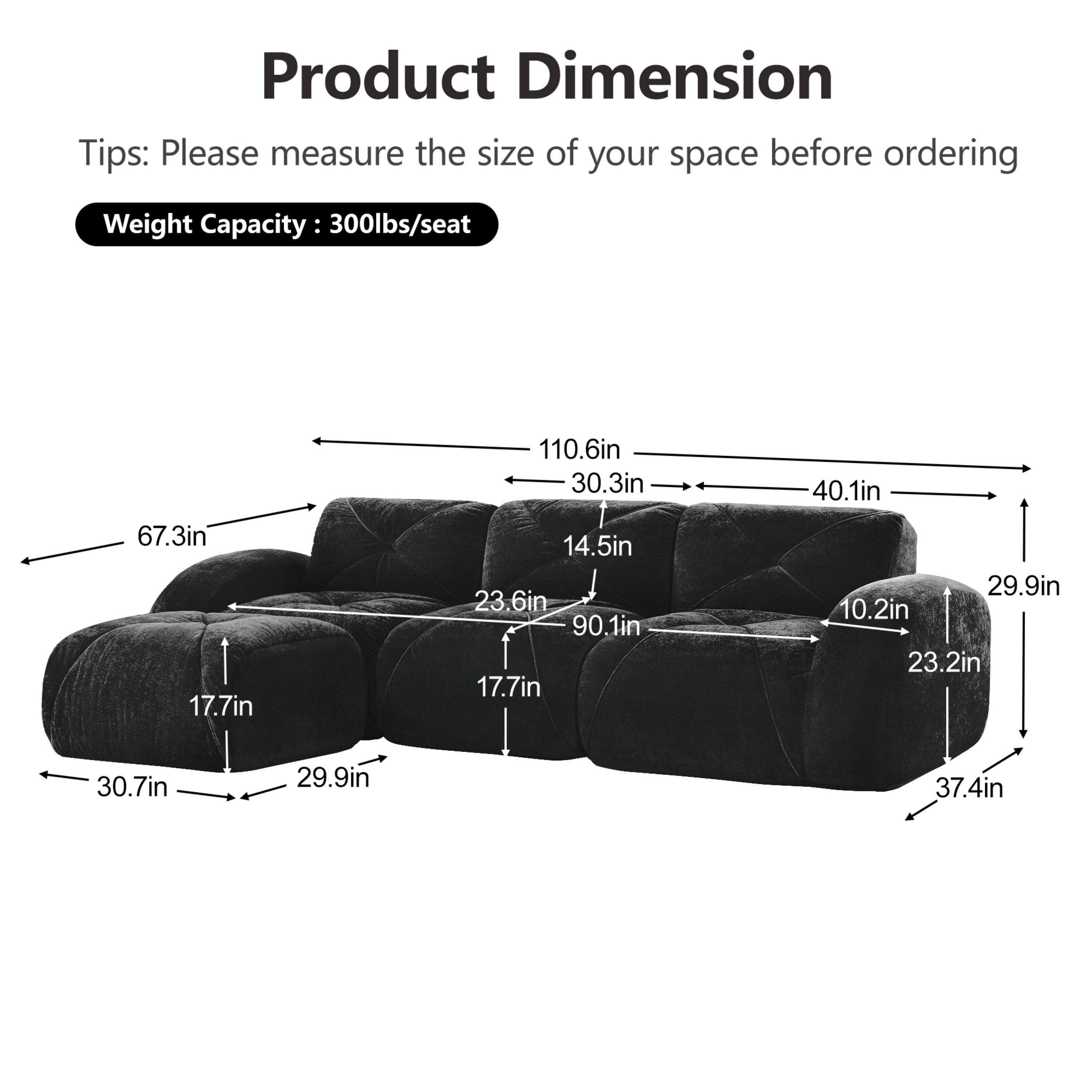 Product Dimension  
Tips: Please measure the size of your space before ordering  
Weight Capacity: 300lbs/seat  

- 67.3in  
- 17.7in  
- 110.6in  
- 30.3in  
- 14.5in  
- 23.6in  
- 90.1in  
- 17.7in  
- 40.1in  
- 29.9in  
- 10.2in  
- 23.2in  
- 30.7in  
- 29.9in  
- 37.4in