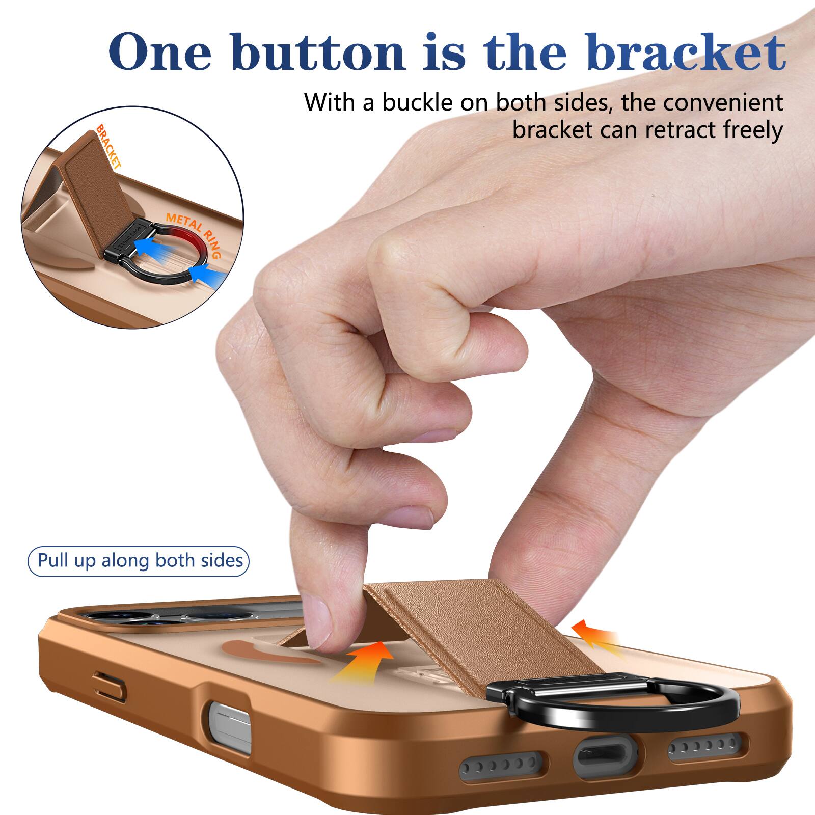 One button is the bracket  
With a buckle on both sides, the convenient bracket can retract freely  

BRACKET METAL RING  

Pull up along both sides