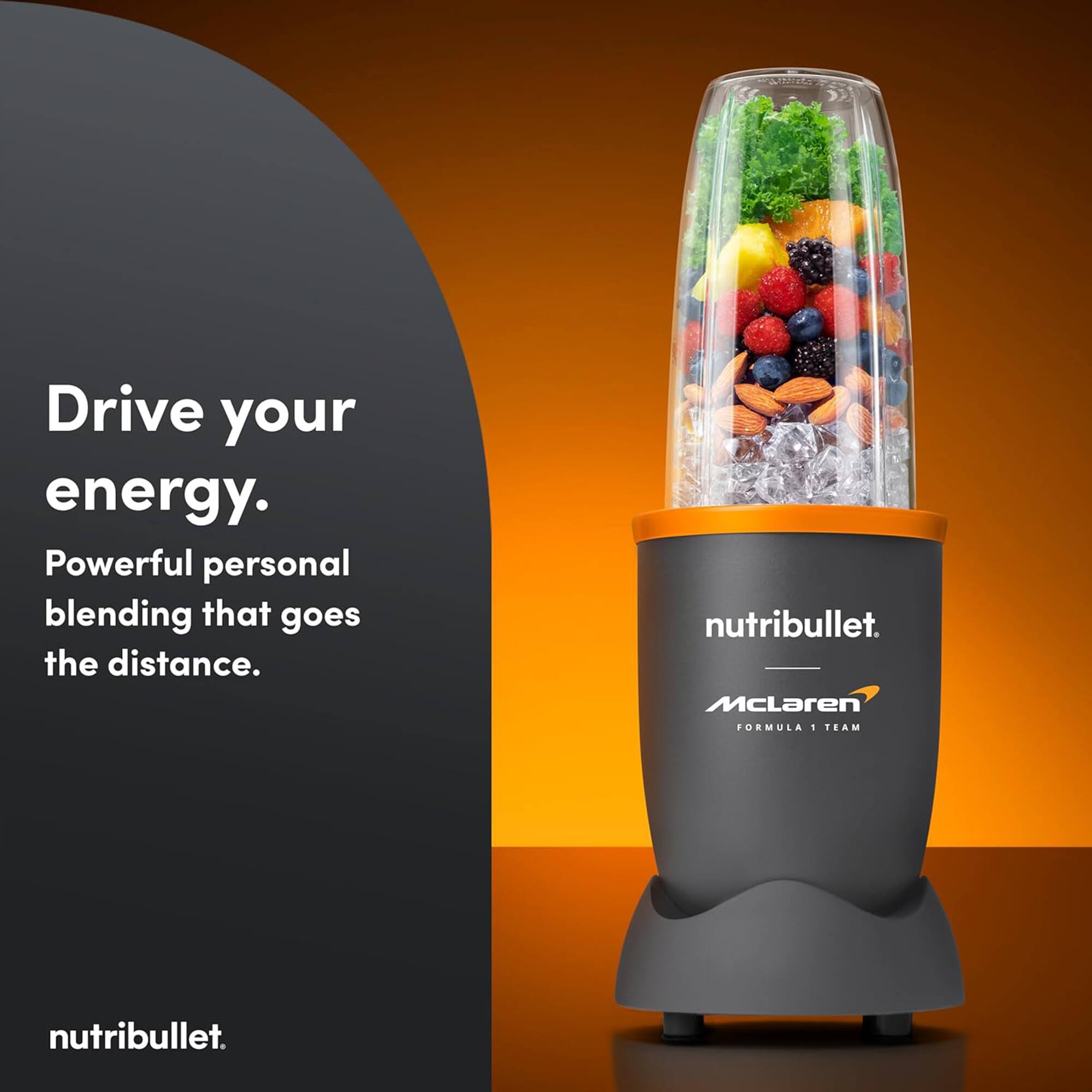 Drive your energy.  
Powerful personal blending that goes the distance.  
nutribullet.  
McLaren FORMULA 1 TEAM  
nutribullet.