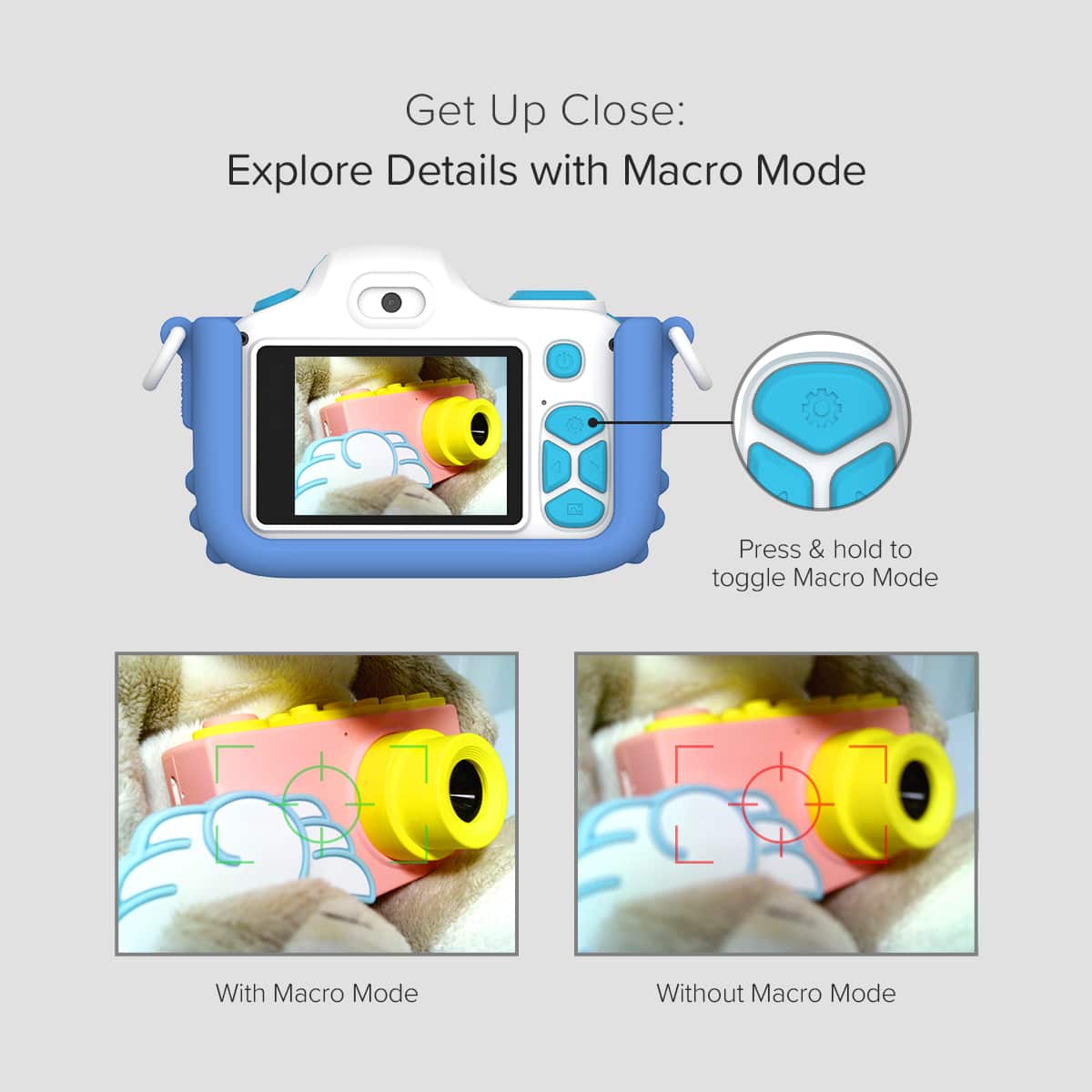 Get Up Close: Explore Details with Macro Mode
Press & hold to toggle Macro Mode
With Macro Mode
Without Macro Mode