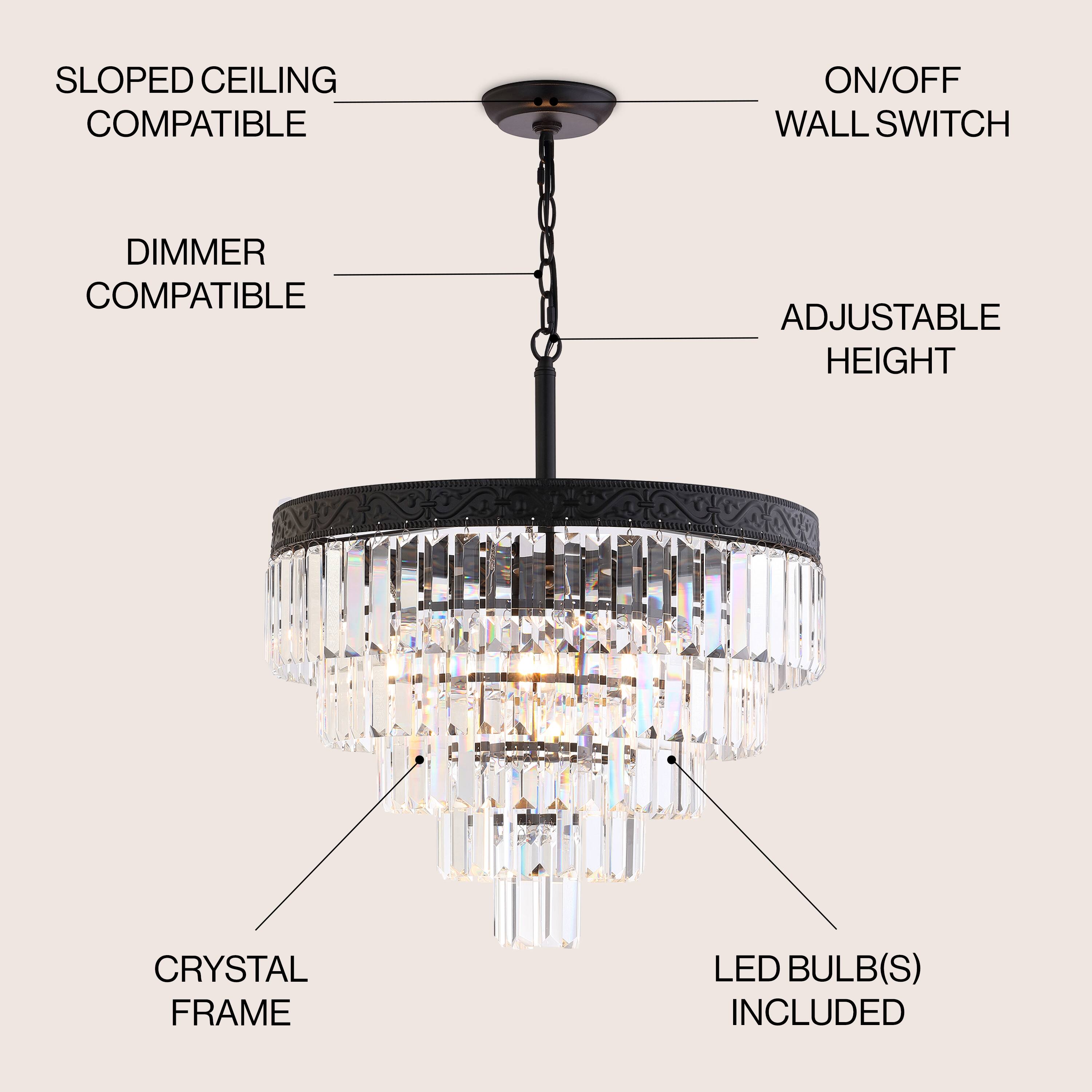 - Sloped Ceiling Compatible
- Dimmer Compatible
- On/Off Wall Switch
- Adjustable Height
- Crystal Frame
- LED Bulb(s) Included