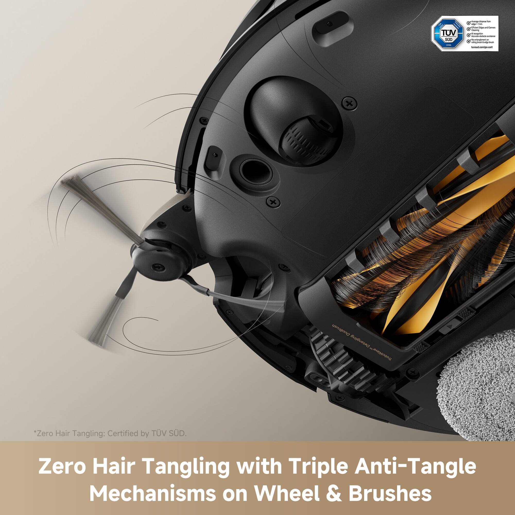 Zero Hair Tangling: Certified by TUV SÜD. Zero Hair Tangling with Triple Anti-Tangle Mechanisms on Wheel & Brushes