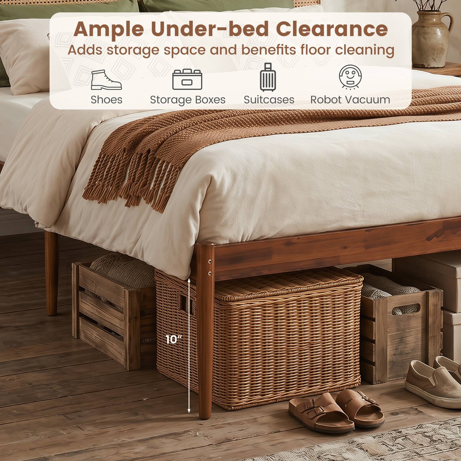 Ample Under-bed Clearance  
Adds storage space and benefits floor cleaning  
Shoes  
Storage Boxes  
Suitcases  
Robot Vacuum  
10"
