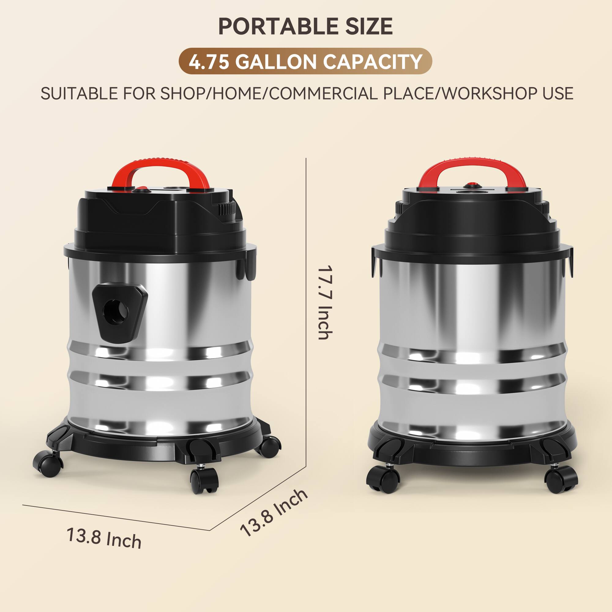 PORTABLE SIZE  
4.75 GALLON CAPACITY  
SUITABLE FOR SHOP/HOME/COMMERCIAL PLACE/WORKSHOP USE  

17.7 Inch  
13.8 Inch  
13.8 Inch