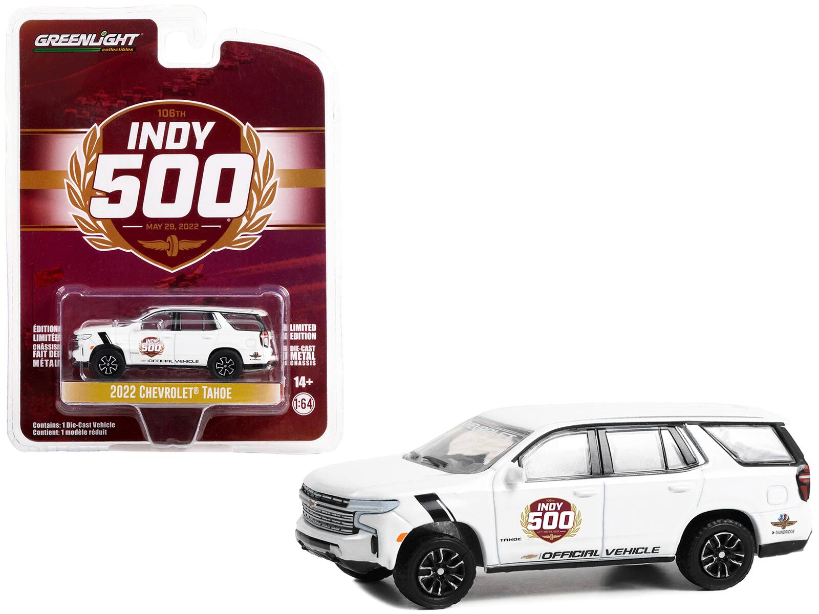 GREENLIGHT  
collectibles  

108TH  
INDY 500  
MAY 29, 2022  

LIMITED EDITION  
DIE-CAST METAL CHASSIS  

2022 CHEVROLET® TAHOE  
OFFICIAL VEHICLE  

Contains: 1 Die-Cast Vehicle  
Contient: 1 modèle réduit  

14+  
1:64  

EDITION LIMITÉE  
CHASSIS EN  
MÉTAL  

INDY 500  
OFFICIAL VEHICLE  

GAMERDROME