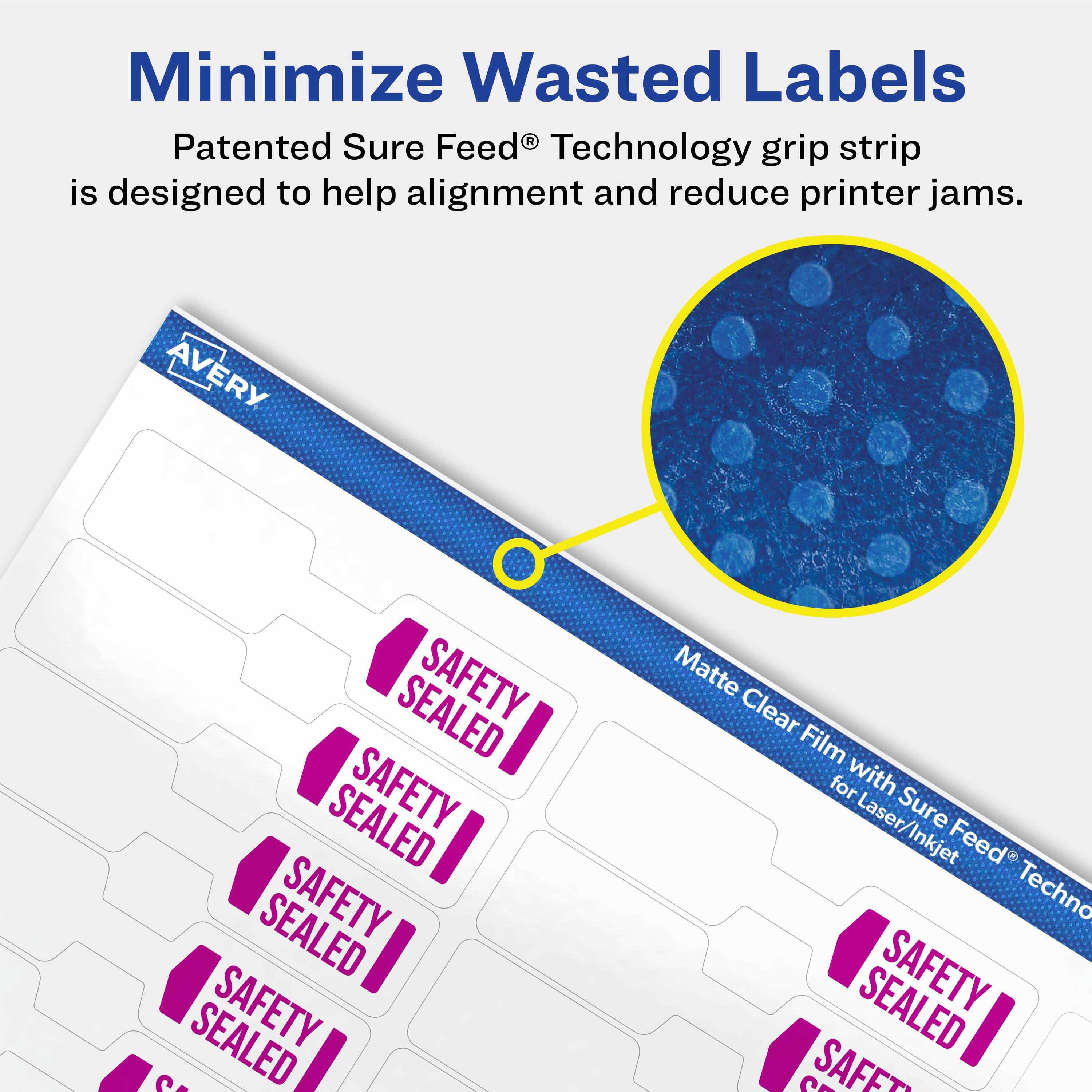 Minimize Wasted Labels

Patented Sure Feed® Technology grip strip is designed to help alignment and reduce printer jams.

AVERY

SAFETY SEALED

Matte Clear Film with Sure Feed® Technology for Laser/Inkjet