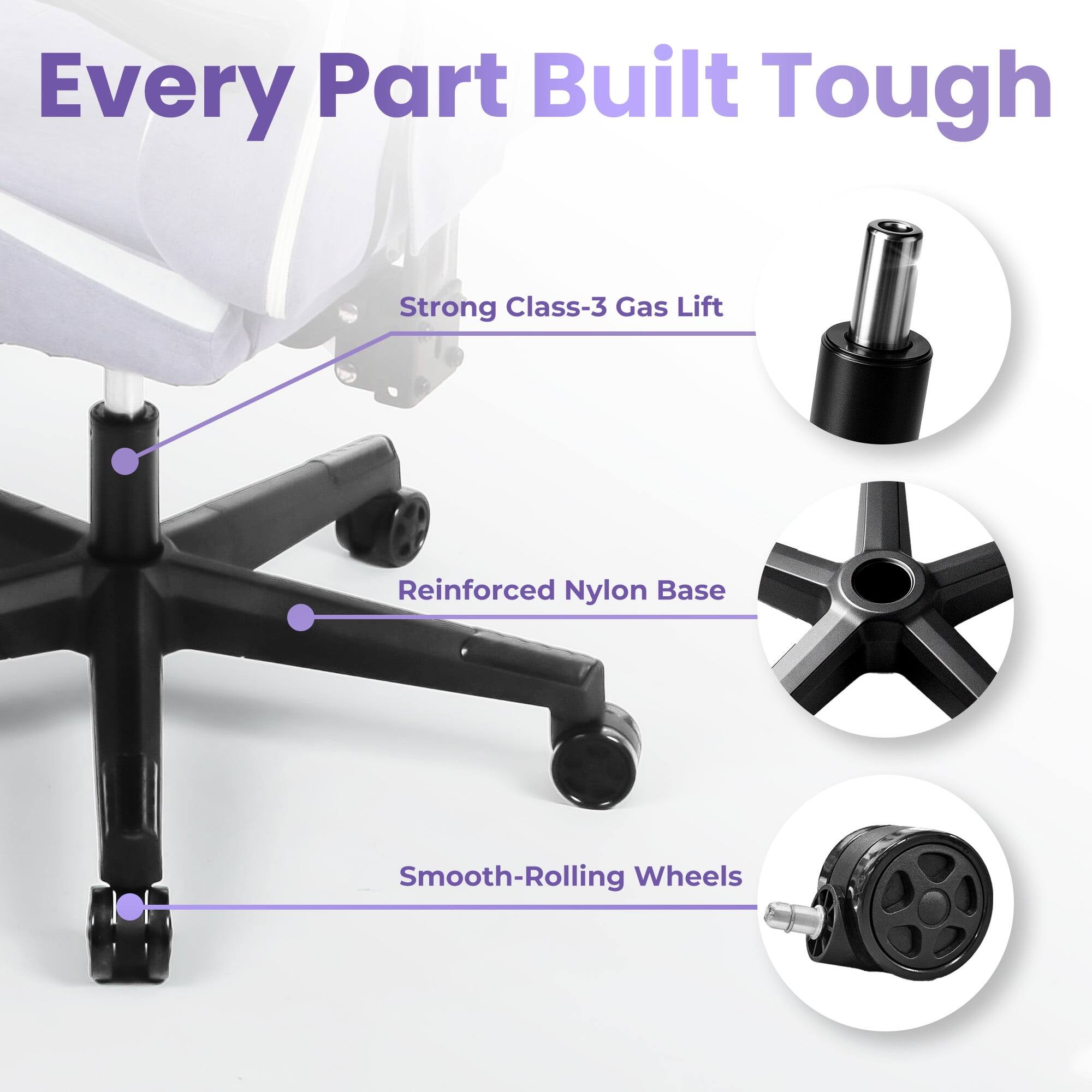 Every Part Built Tough

- Strong Class-3 Gas Lift
- Reinforced Nylon Base
- Smooth-Rolling Wheels