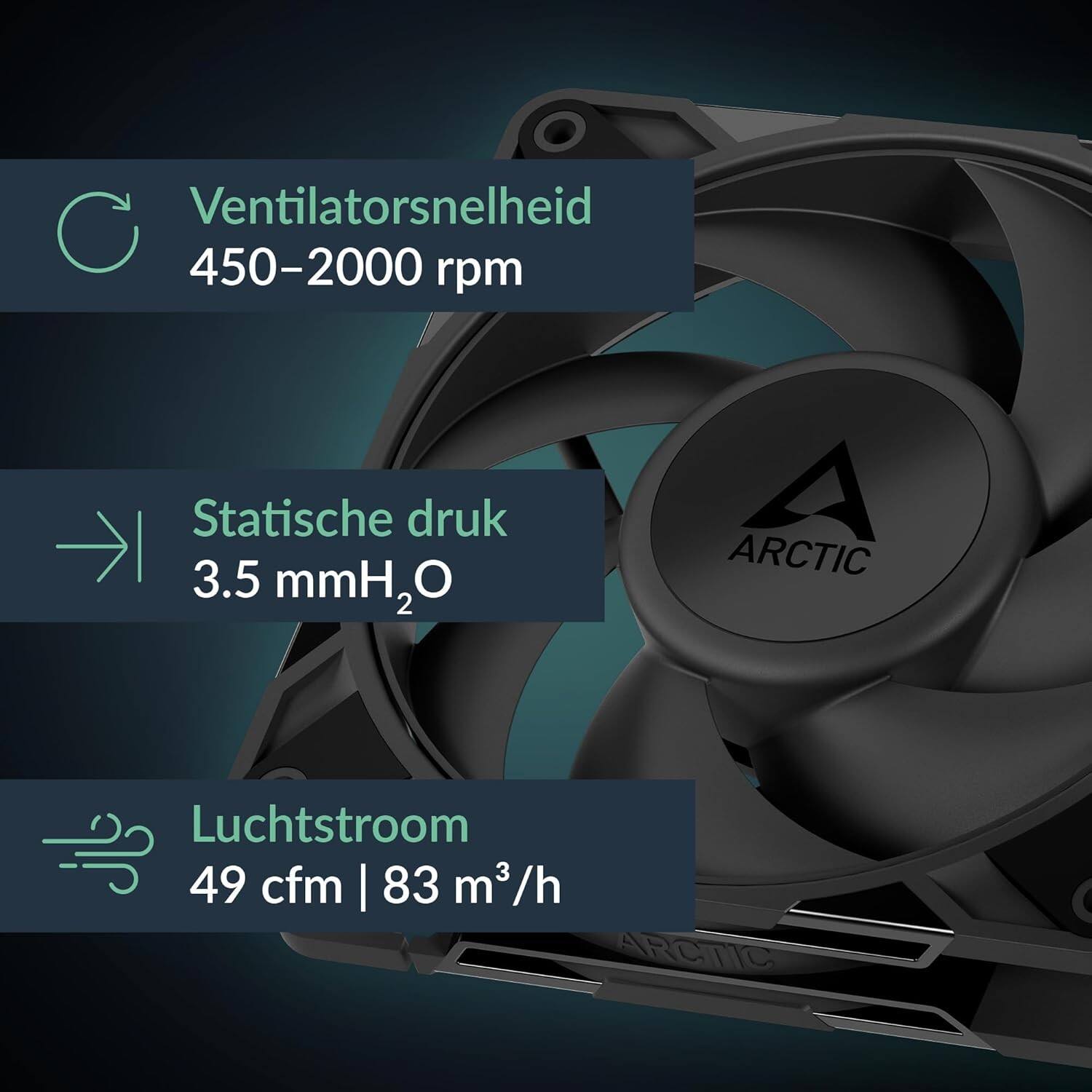 Ventilatorsnelheid: 450-2000 rpm  
Statische druk: 3.5 mmH₂O  
Luchtstroom: 49 cfm | 83 m³/h  
ARCTIC
